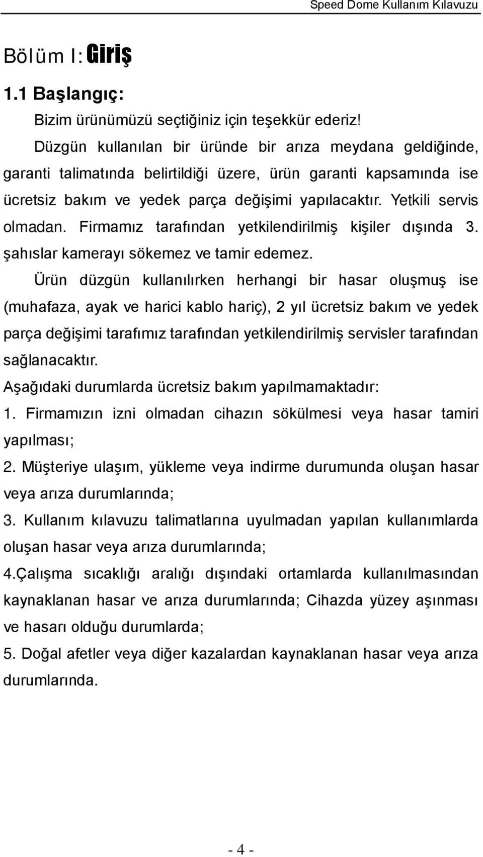 Yetkili servis olmadan. Firmamız tarafından yetkilendirilmiş kişiler dışında 3. şahıslar kamerayı sökemez ve tamir edemez.