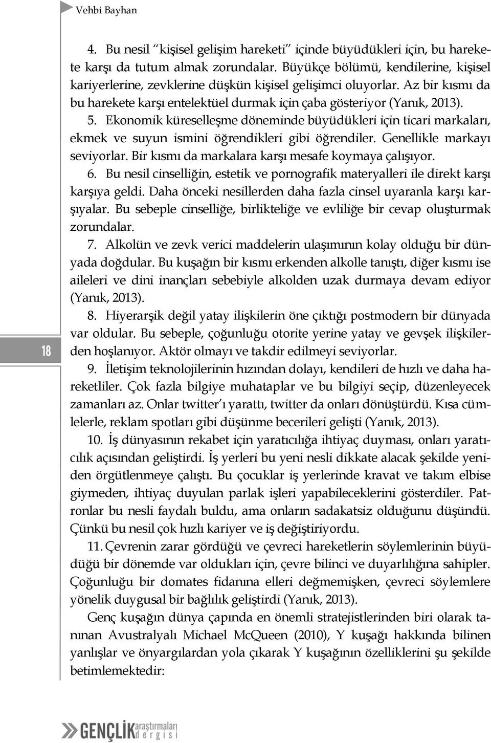 Ekonomik küreselleşme döneminde büyüdükleri için ticari markaları, ekmek ve suyun ismini öğrendikleri gibi öğrendiler. Genellikle markayı seviyorlar.