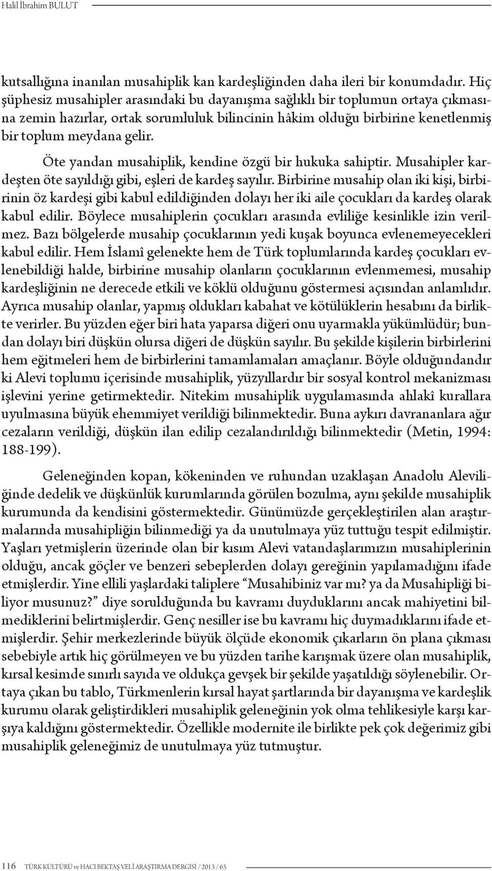 Öte yandan musahiplik, kendine özgü bir hukuka sahiptir. Musahipler kardeşten öte sayıldığı gibi, eşleri de kardeş sayılır.