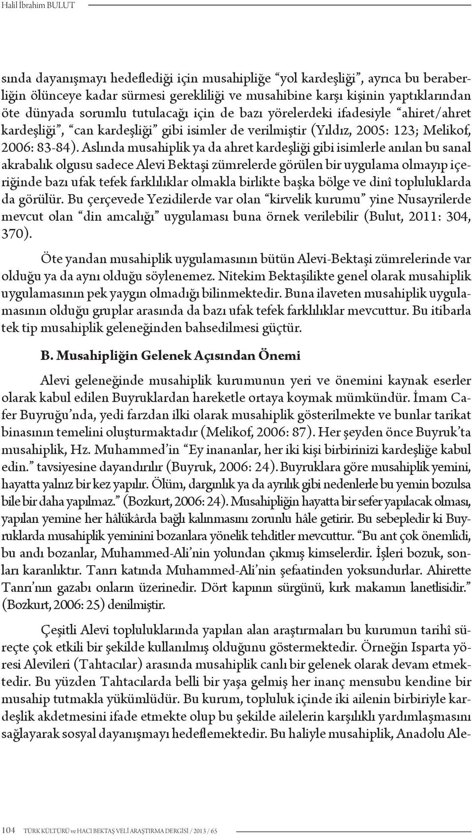 Aslında musahiplik ya da ahret kardeşliği gibi isimlerle anılan bu sanal akrabalık olgusu sadece Alevi Bektaşi zümrelerde görülen bir uygulama olmayıp içeriğinde bazı ufak tefek farklılıklar olmakla