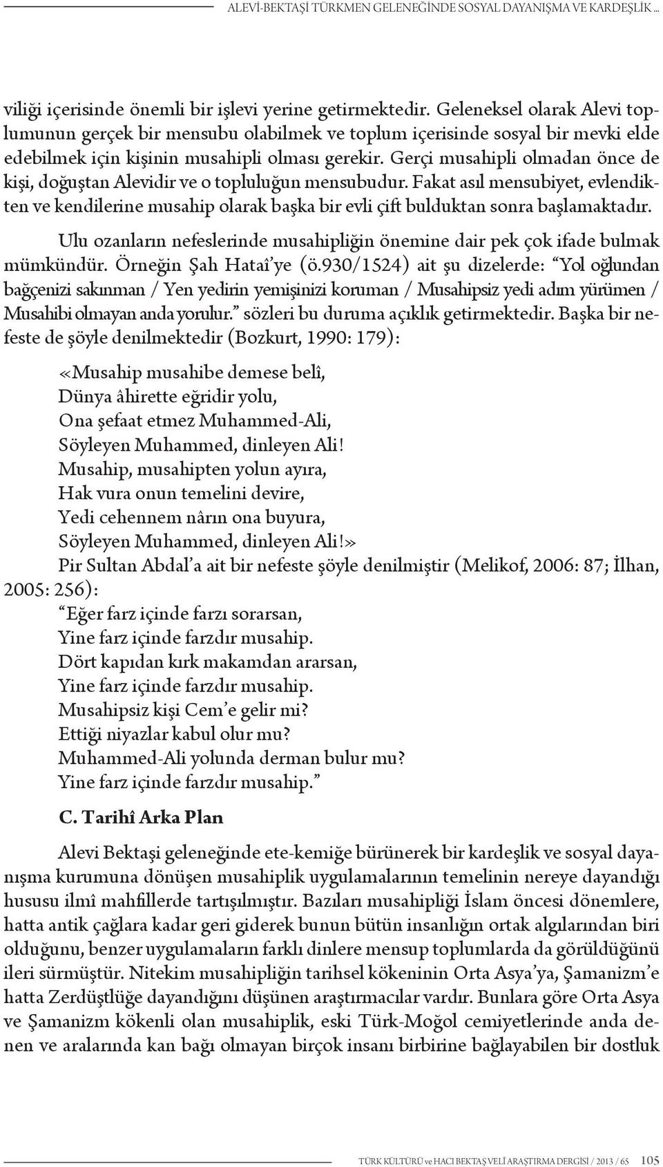 Gerçi musahipli olmadan önce de kişi, doğuştan Alevidir ve o topluluğun mensubudur. Fakat asıl mensubiyet, evlendikten ve kendilerine musahip olarak başka bir evli çift bulduktan sonra başlamaktadır.