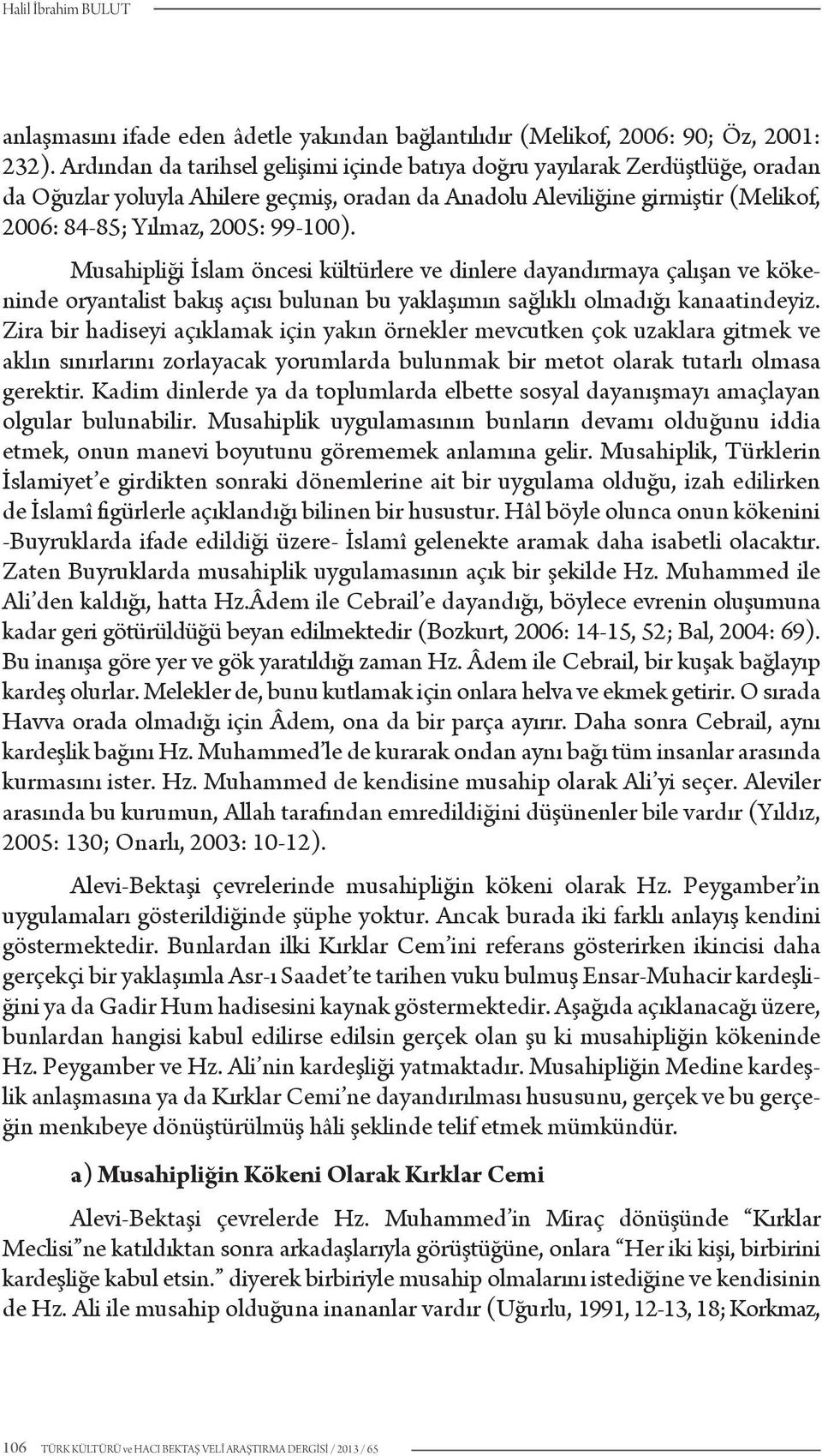 Musahipliği İslam öncesi kültürlere ve dinlere dayandırmaya çalışan ve kökeninde oryantalist bakış açısı bulunan bu yaklaşımın sağlıklı olmadığı kanaatindeyiz.