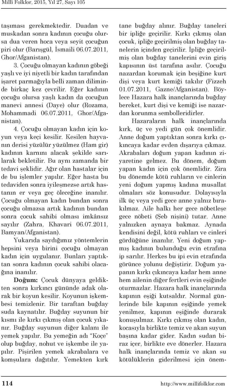 Eğer kadının çocuğu olursa yaşlı kadın da çocuğun manevi annesi (Daye) olur (Rozama, Mohammadi 06.07.2011, Ghor/Afganistan). 4. Çocuğu olmayan kadın için koyun veya keçi kesilir.