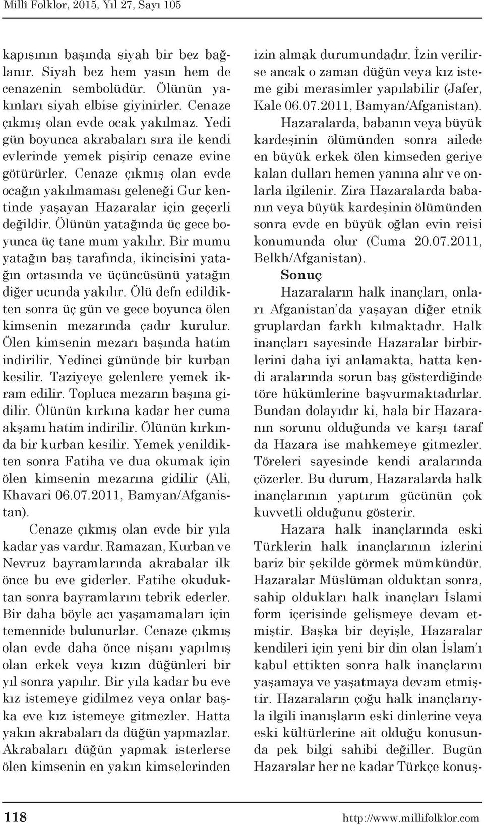 Ölünün yatağında üç gece boyunca üç tane mum yakılır. Bir mumu yatağın baş tarafında, ikincisini yatağın ortasında ve üçüncüsünü yatağın diğer ucunda yakılır.