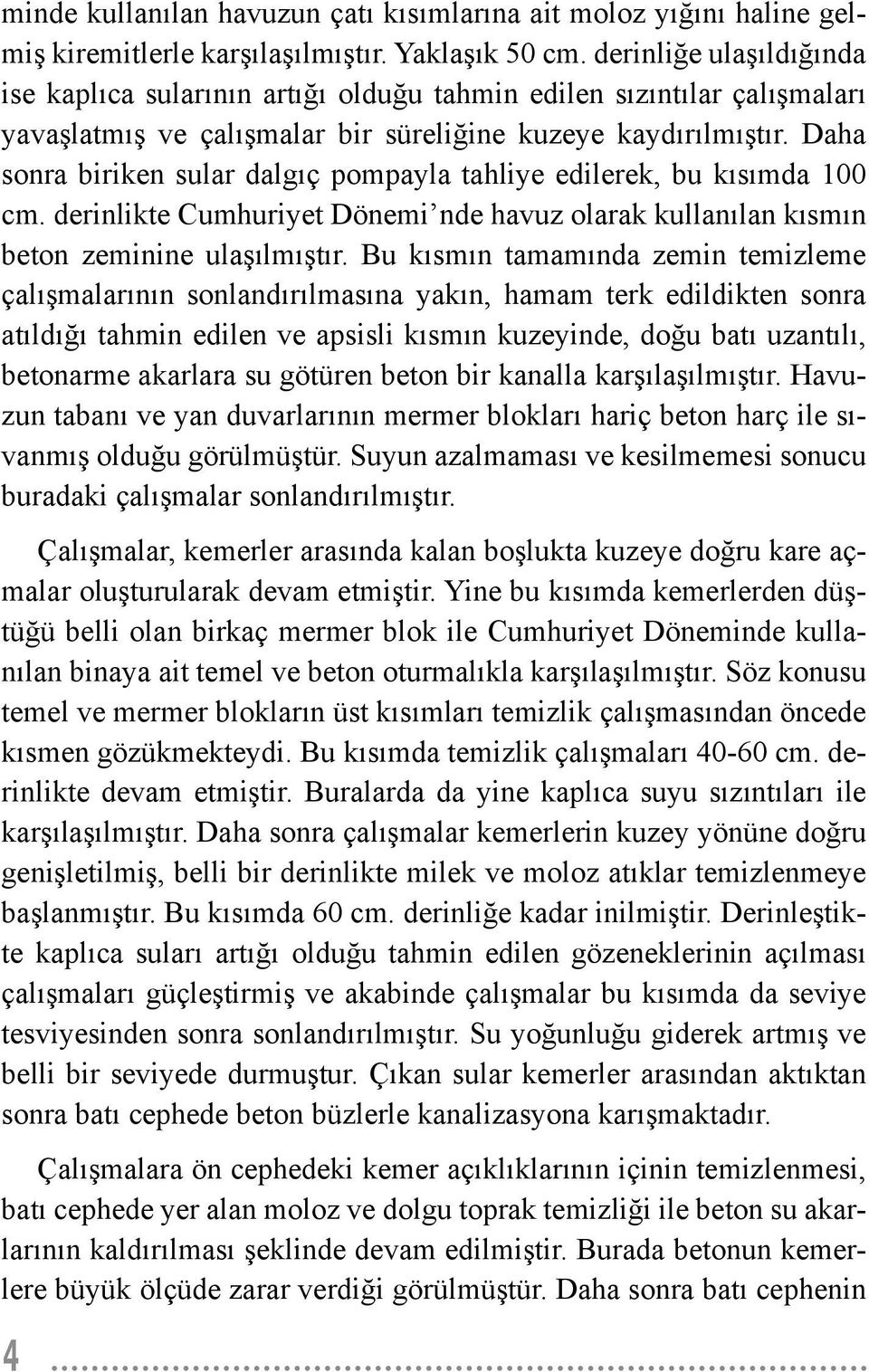 Daha sonra biriken sular dalgıç pompayla tahliye edilerek, bu kısımda 100 cm. derinlikte Cumhuriyet Dönemi nde havuz olarak kullanılan kısmın beton zeminine ulaşılmıştır.