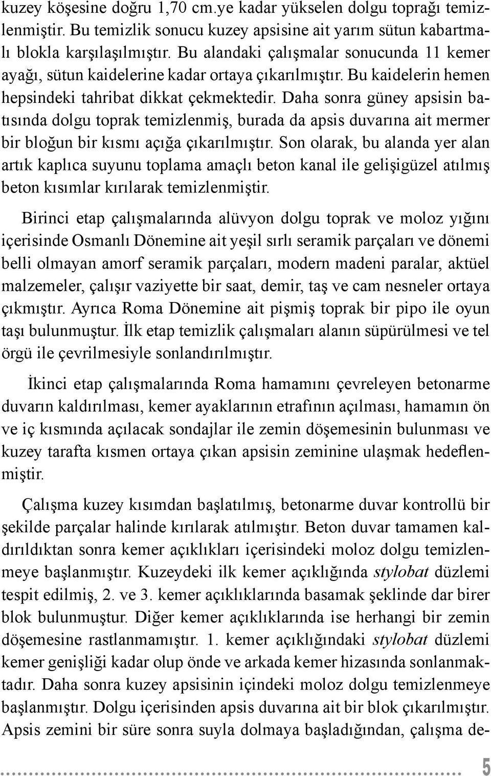 Daha sonra güney apsisin batısında dolgu toprak temizlenmiş, burada da apsis duvarına ait mermer bir bloğun bir kısmı açığa çıkarılmıştır.