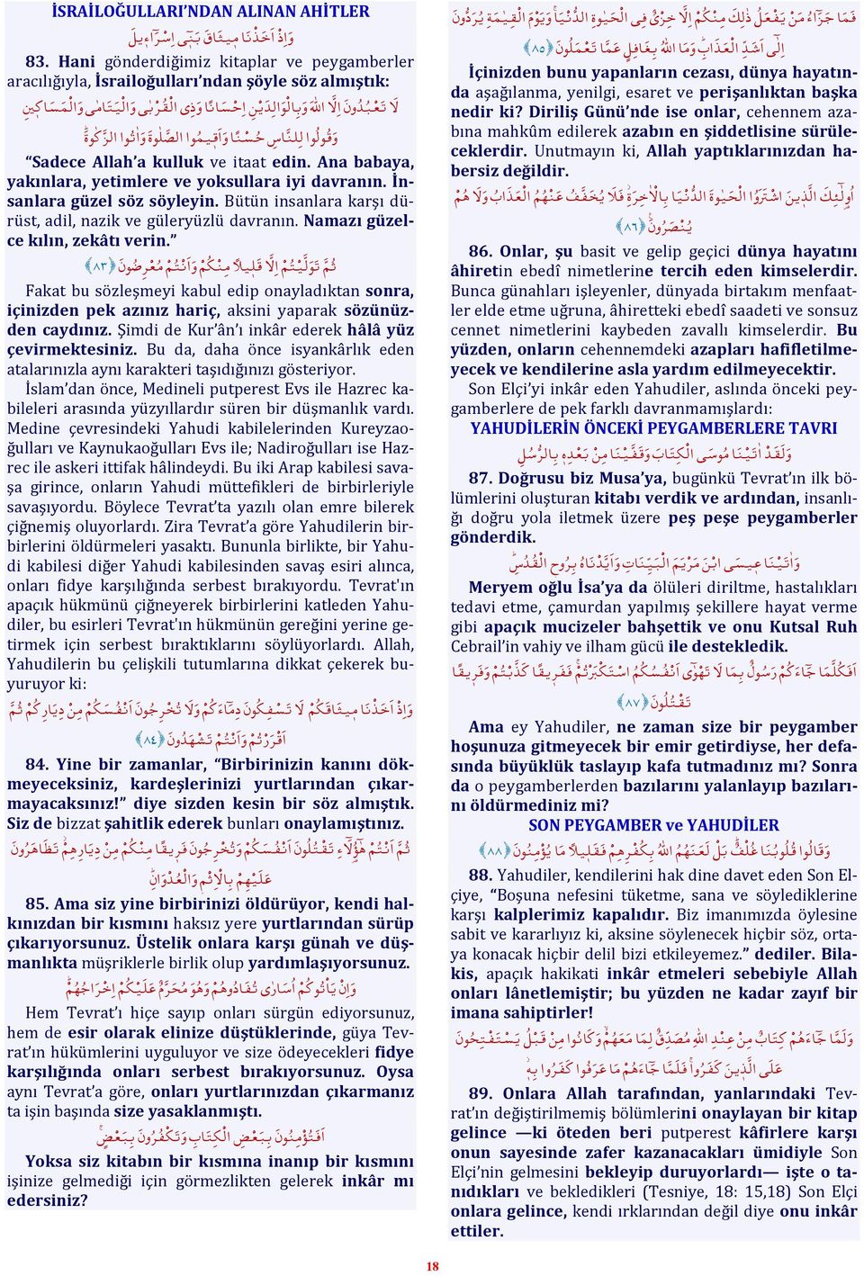 Ana babaya, yakınlara, yetimlere ve yoksullara iyi davranın. İnsanlara güzel söz söyleyin. Bütün insanlara karşı dürüst, adil, nazik ve güleryüzlü davranın. Namazı güzelce kılın, zekâtı verin.