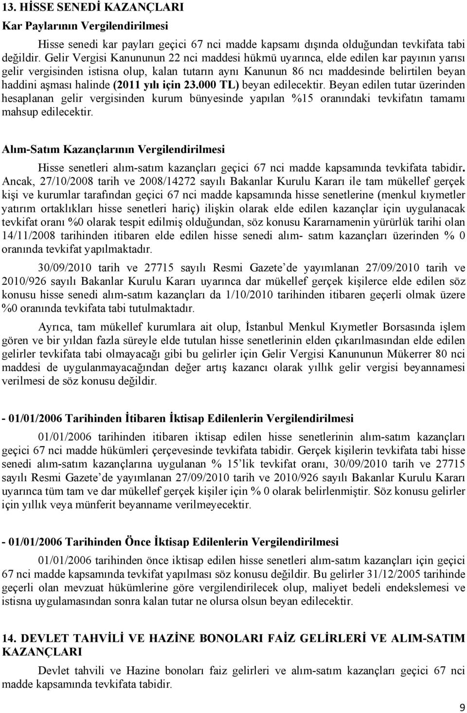 halinde (2011 yılı için 23.000 TL) beyan edilecektir. Beyan edilen tutar üzerinden hesaplanan gelir vergisinden kurum bünyesinde yapılan %15 oranındaki tevkifatın tamamı mahsup edilecektir.