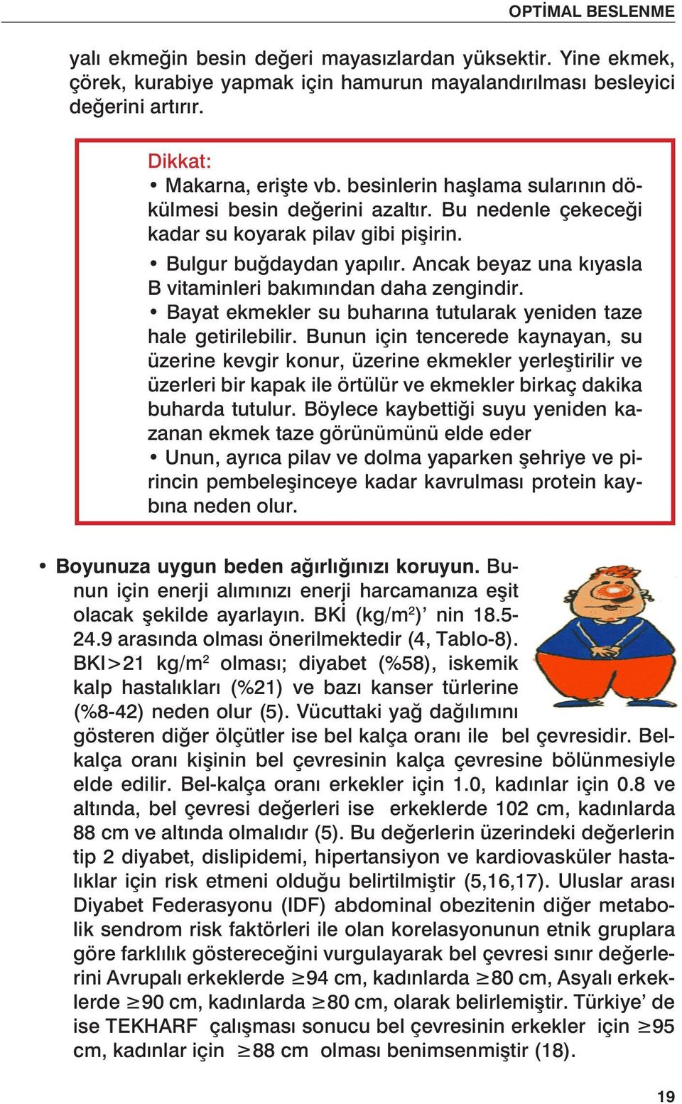 Ancak beyaz una kıyasla B vitaminleri bakımından daha zengindir. Bayat ekmekler su buharına tutularak yeniden taze hale getirilebilir.