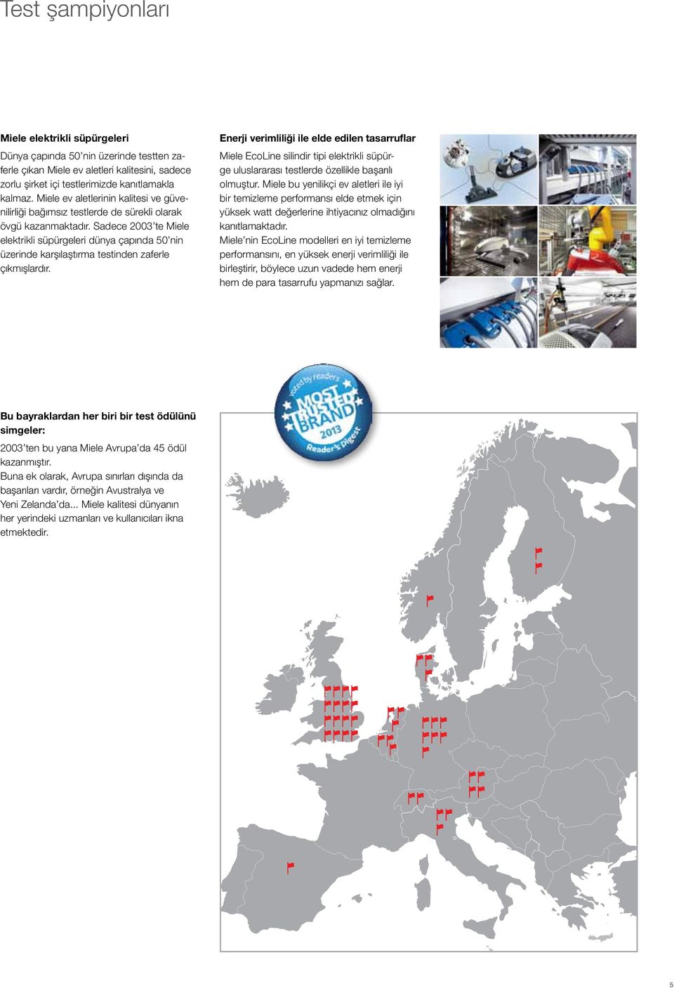 Sadece 2003 te Miele elektrikli süpürgeleri dünya çapında 50 nin üzerinde karşılaştırma testinden zaferle çıkmışlardır.