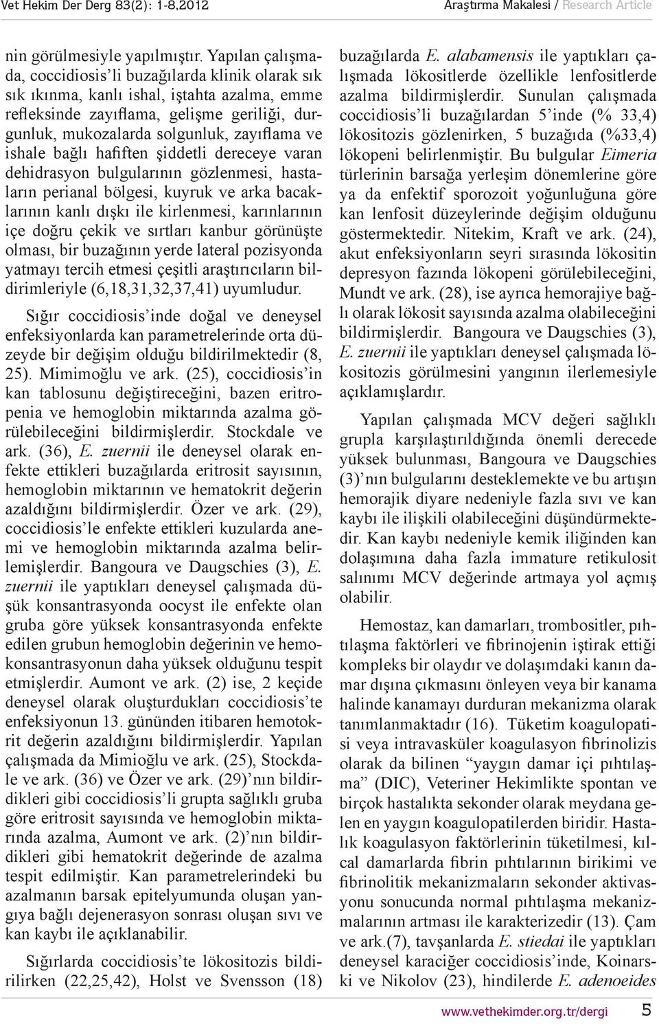 ishale bağlı hafiften şiddetli dereceye varan dehidrasyon bulgularının gözlenmesi, hastaların perianal bölgesi, kuyruk ve arka bacaklarının kanlı dışkı ile kirlenmesi, karınlarının içe doğru çekik ve