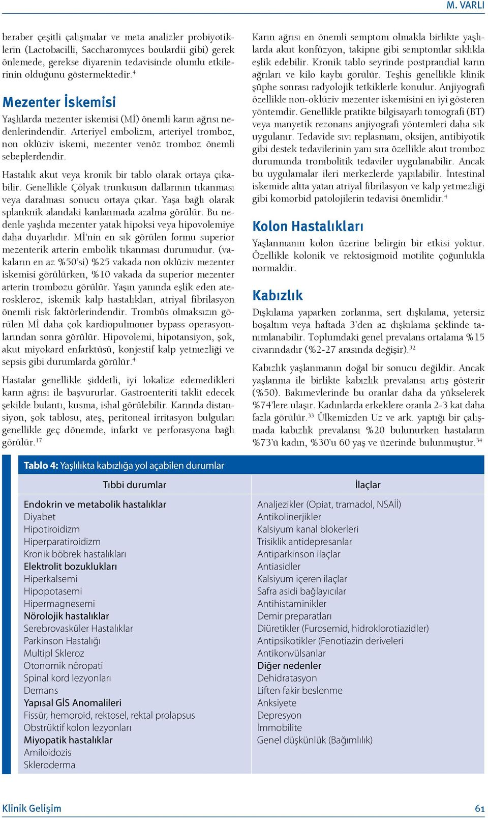 Arteriyel embolizm, arteriyel tromboz, non oklüziv iskemi, mezenter venöz tromboz önemli sebeplerdendir. Hastalık akut veya kronik bir tablo olarak ortaya çıkabilir.