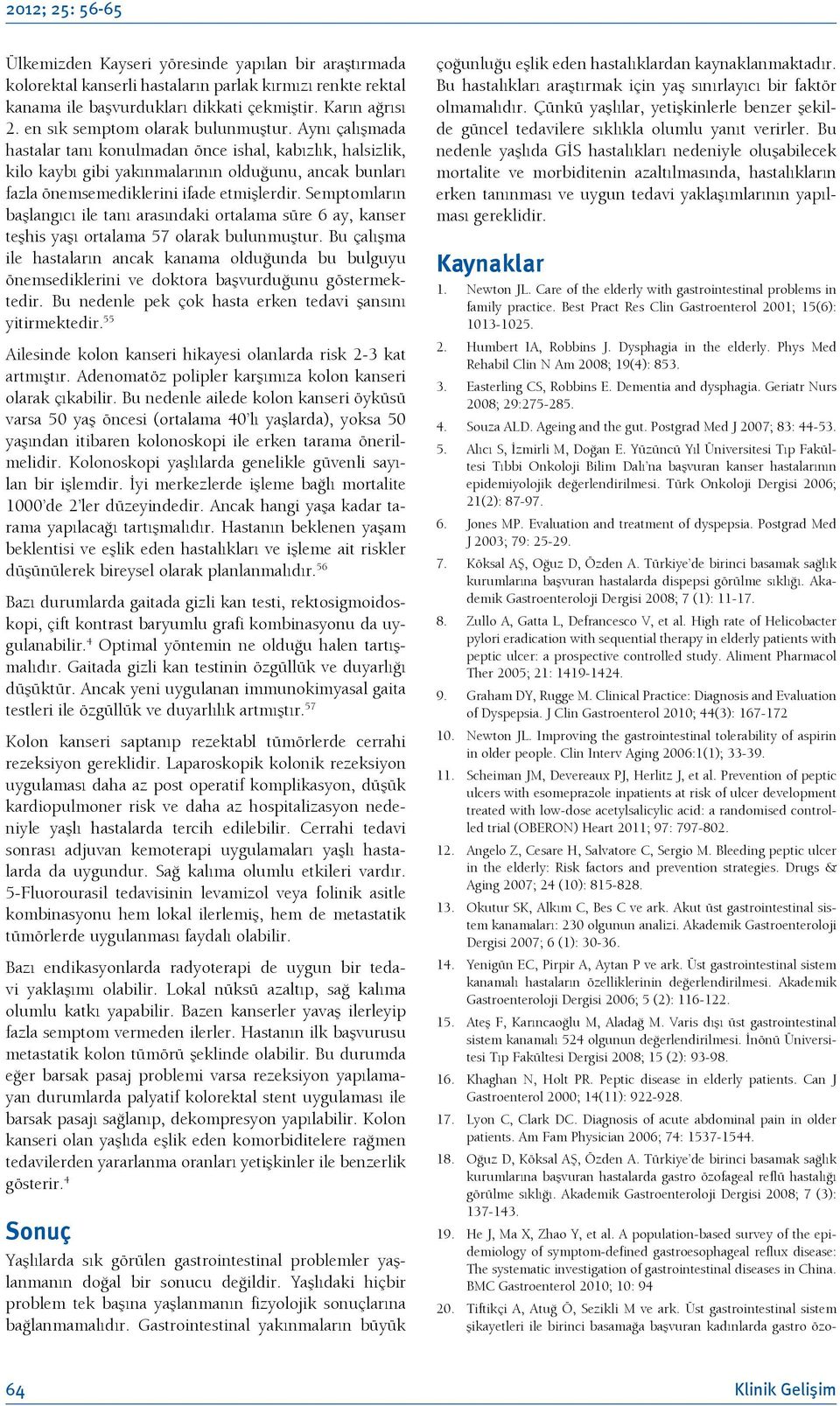 Aynı çalışmada hastalar tanı konulmadan önce ishal, kabızlık, halsizlik, kilo kaybı gibi yakınmalarının olduğunu, ancak bunları fazla önemsemediklerini ifade etmişlerdir.