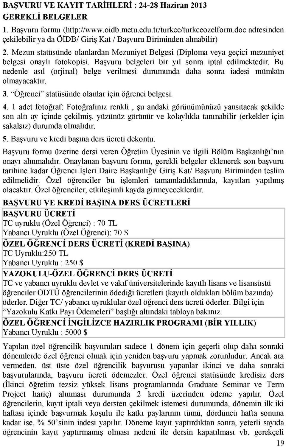 Başvuru belgeleri bir yıl sonra iptal edilmektedir. Bu nedenle asıl (orjinal) belge verilmesi durumunda daha sonra iadesi mümkün olmayacaktır. 3. Öğrenci statüsünde olanlar için öğrenci belgesi. 4.