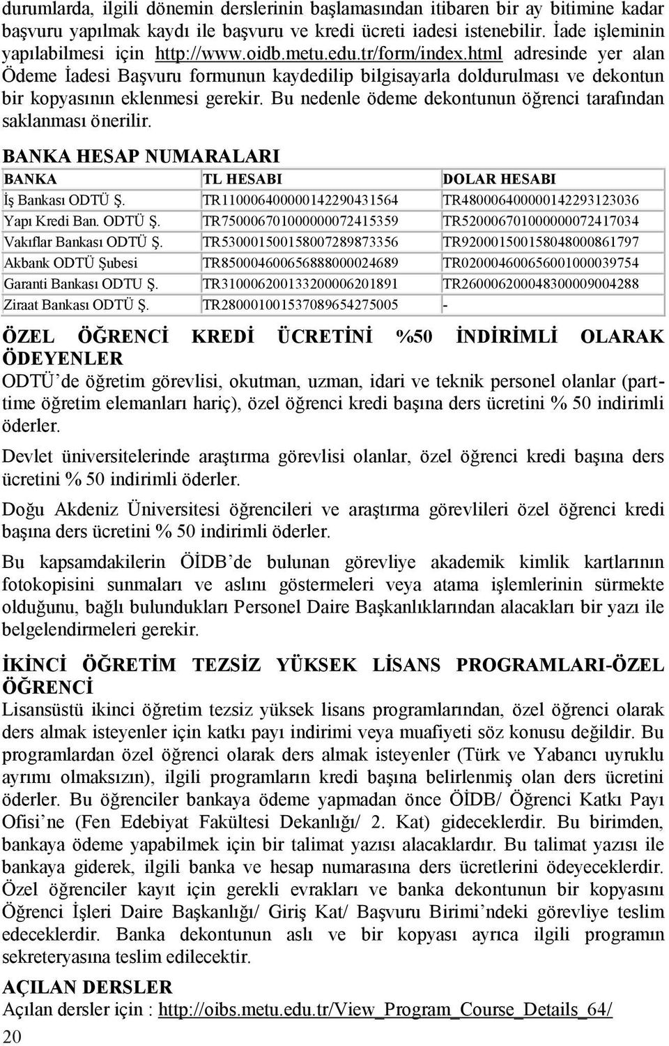 Bu nedenle ödeme dekontunun öğrenci tarafından saklanması önerilir. BANKA HESAP NUMARALARI BANKA TL HESABI DOLAR HESABI İş Bankası ODTÜ Ş.