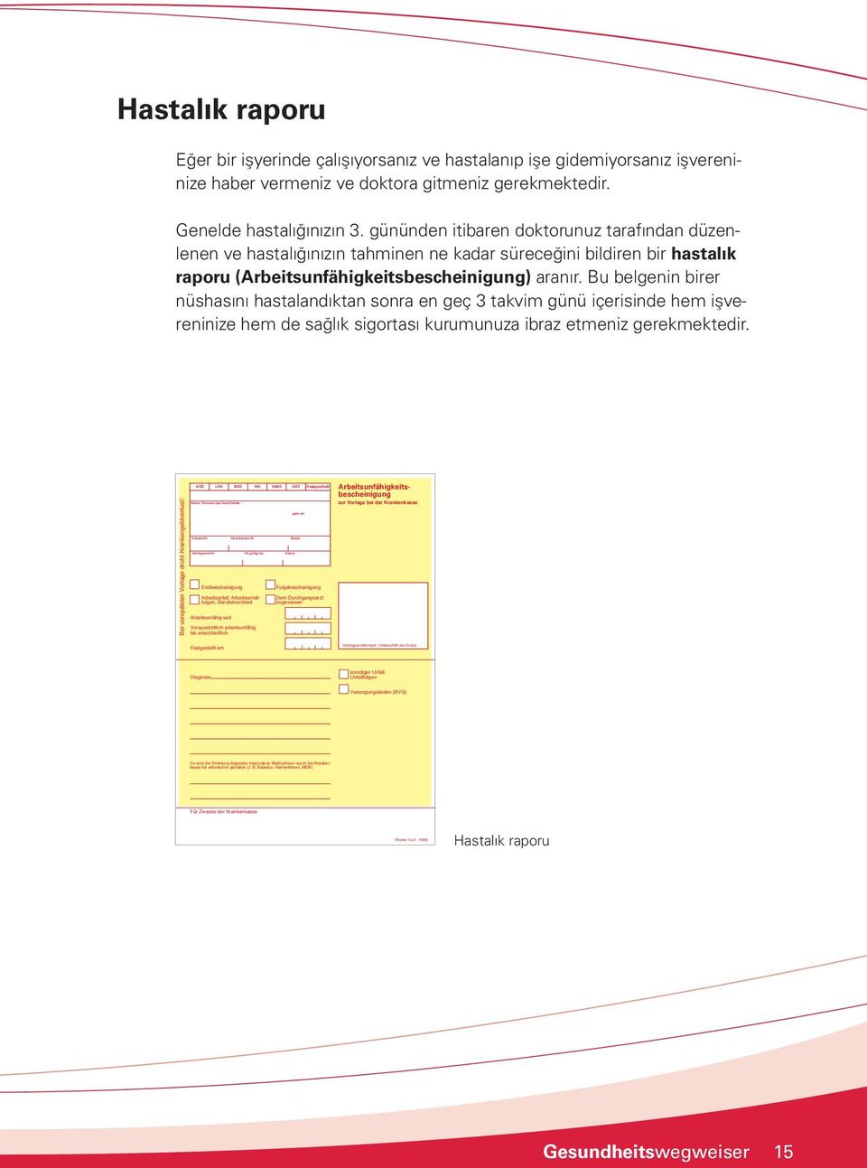 gününden itibaren doktorunuz tarafından düzenlenen ve hastalığınızın tahminen ne kadar süreceğini bildiren bir hastalık raporu (Arbeitsunfähigkeitsbescheinigung) aranır.