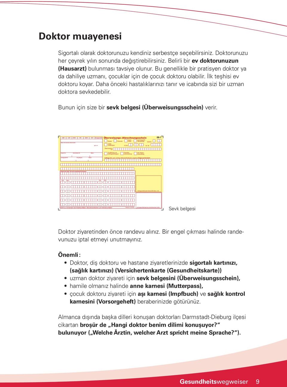 Belirli bir ev doktorunuzun (Hausarzt) bulunması tavsiye olunur. Bu genellikle bir pratisyen doktor ya da dahiliye uzmanı, çocuklar için de çocuk doktoru olabilir. İlk teşhisi ev doktoru koyar.