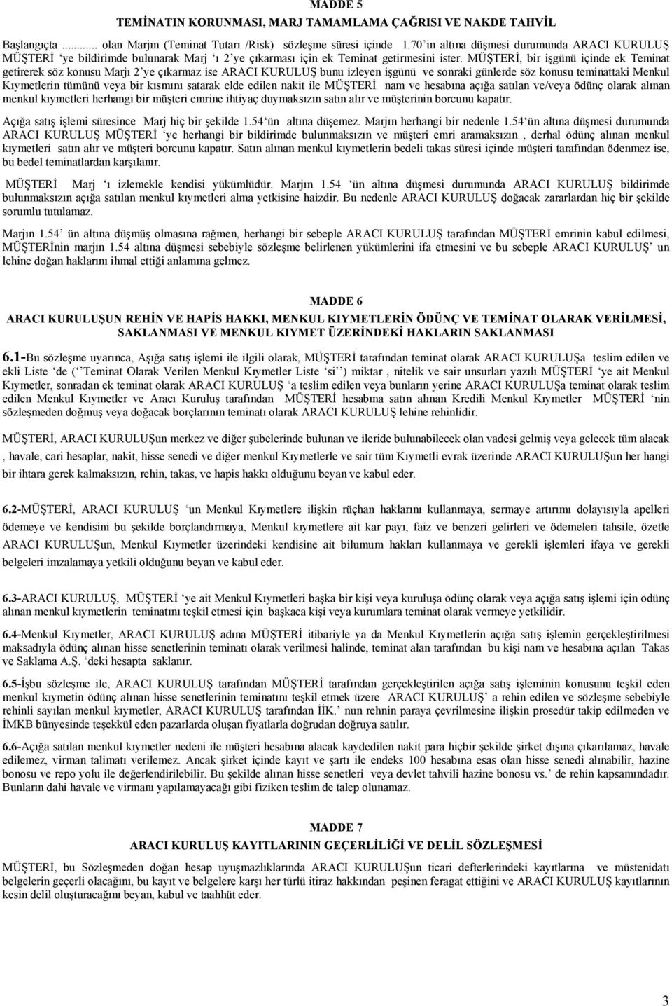 MÜŞTERİ, bir işgünü içinde ek Teminat getirerek söz konusu Marjı 2 ye çıkarmaz ise ARACI KURULUŞ bunu izleyen işgünü ve sonraki günlerde söz konusu teminattaki Menkul Kıymetlerin tümünü veya bir