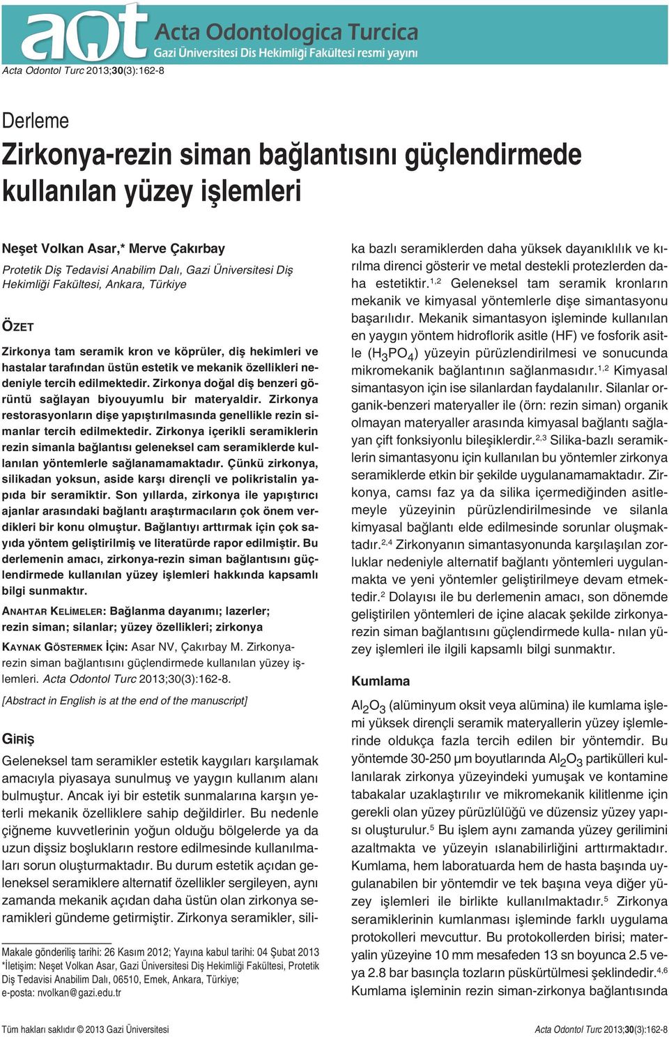 edilmektedir. Zirkonya doğal diş benzeri görüntü sağlayan biyouyumlu bir materyaldir. Zirkonya restorasyonların dişe yapıştırılmasında genellikle rezin simanlar tercih edilmektedir.