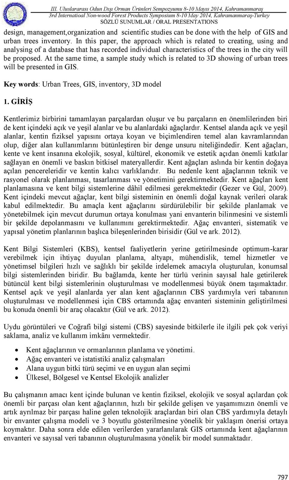 At the same time, a sample study which is related to 3D showing of urban trees will be presented in GIS. Key words: Urban Trees, GIS, inventory, 3D model 1.