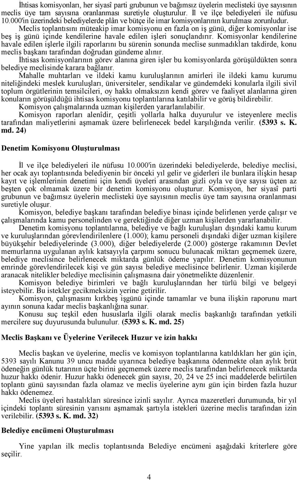 Meclis toplantısını müteakip imar komisyonu en fazla on iş günü, diğer komisyonlar ise beş iş günü içinde kendilerine havale edilen işleri sonuçlandırır.