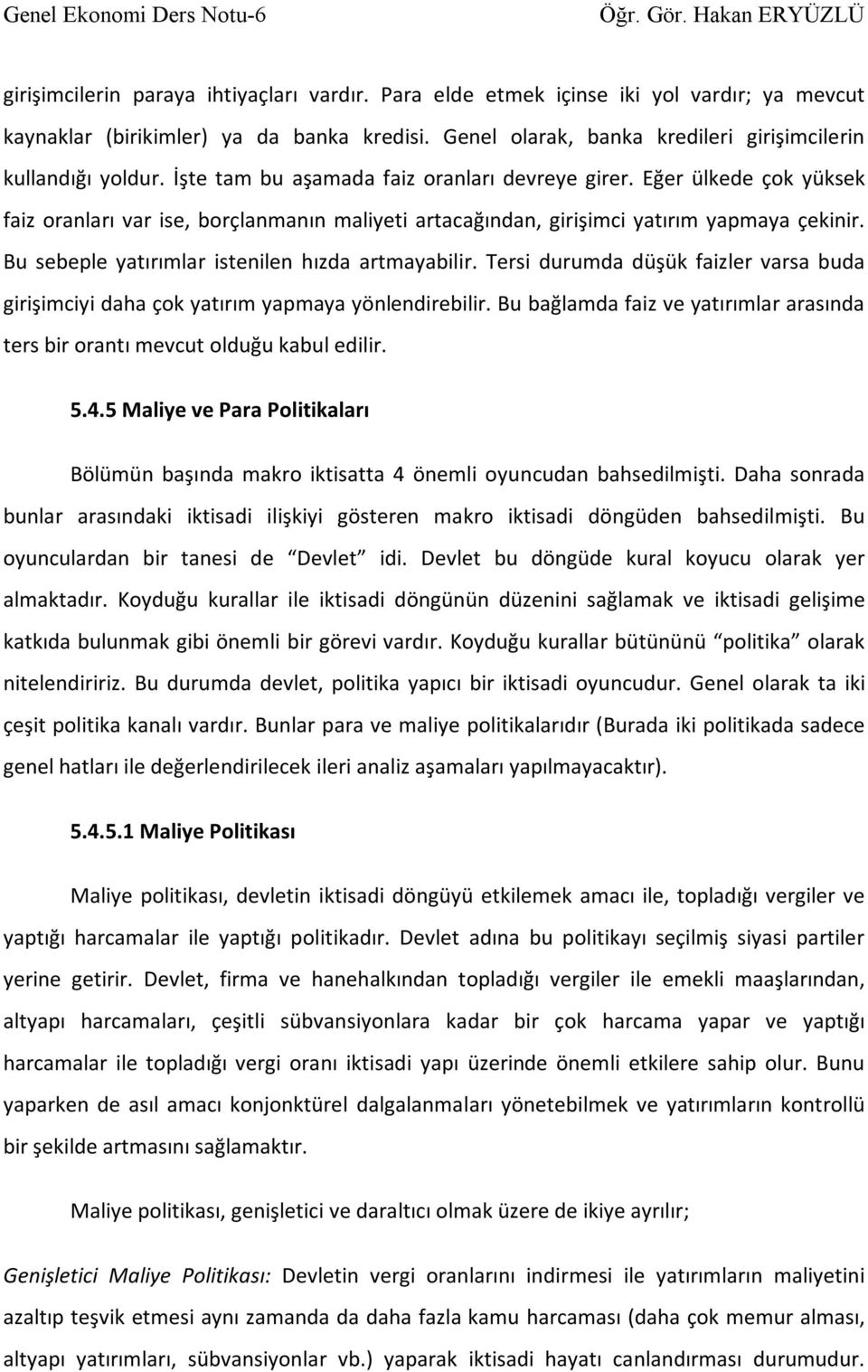 Bu sebeple yatırımlar istenilen hızda artmayabilir. Tersi durumda düşük faizler varsa buda girişimciyi daha çok yatırım yapmaya yönlendirebilir.