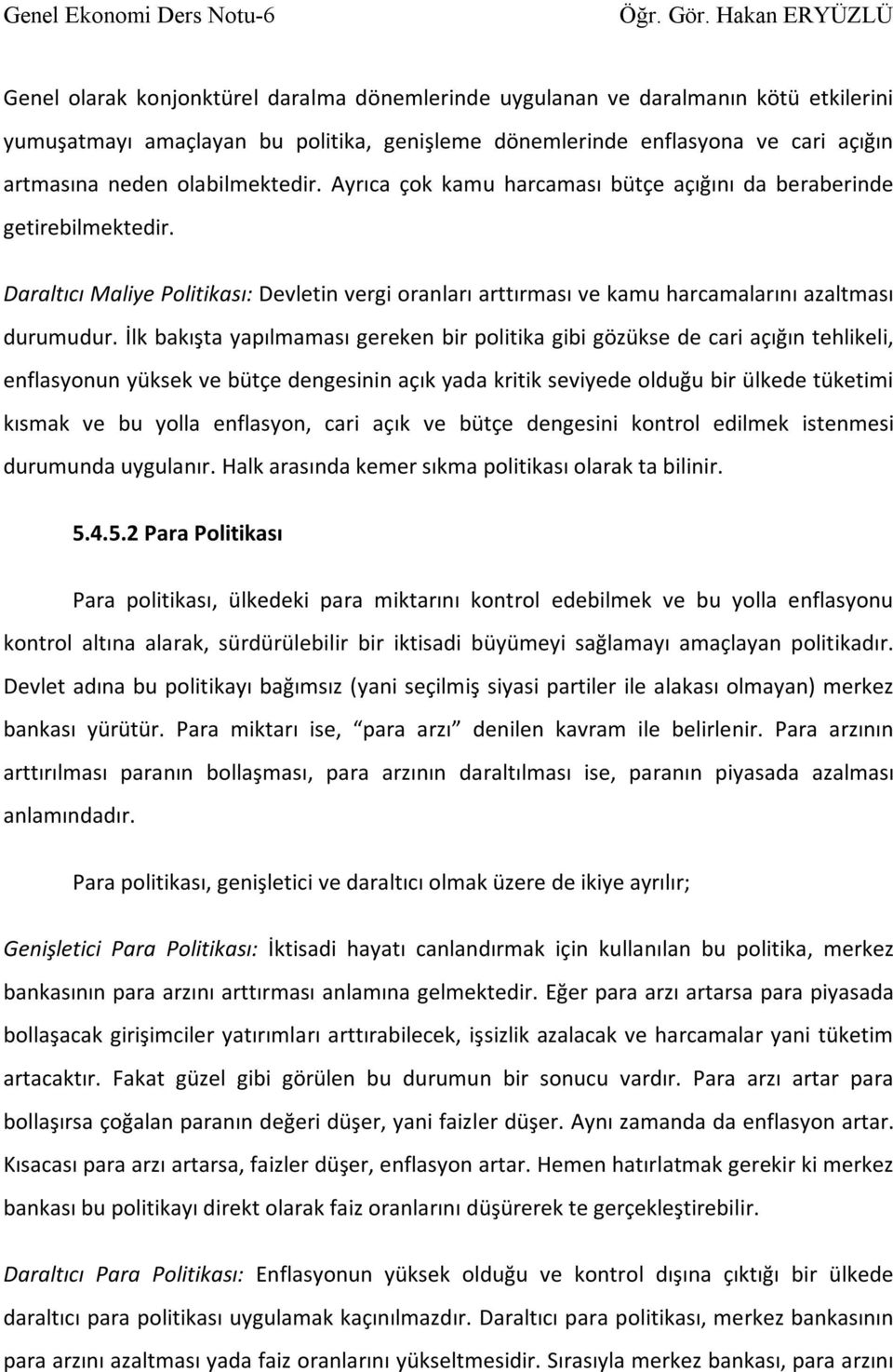 İlk bakışta yapılmaması gereken bir politika gibi gözükse de cari açığın tehlikeli, enflasyonun yüksek ve bütçe dengesinin açık yada kritik seviyede olduğu bir ülkede tüketimi kısmak ve bu yolla