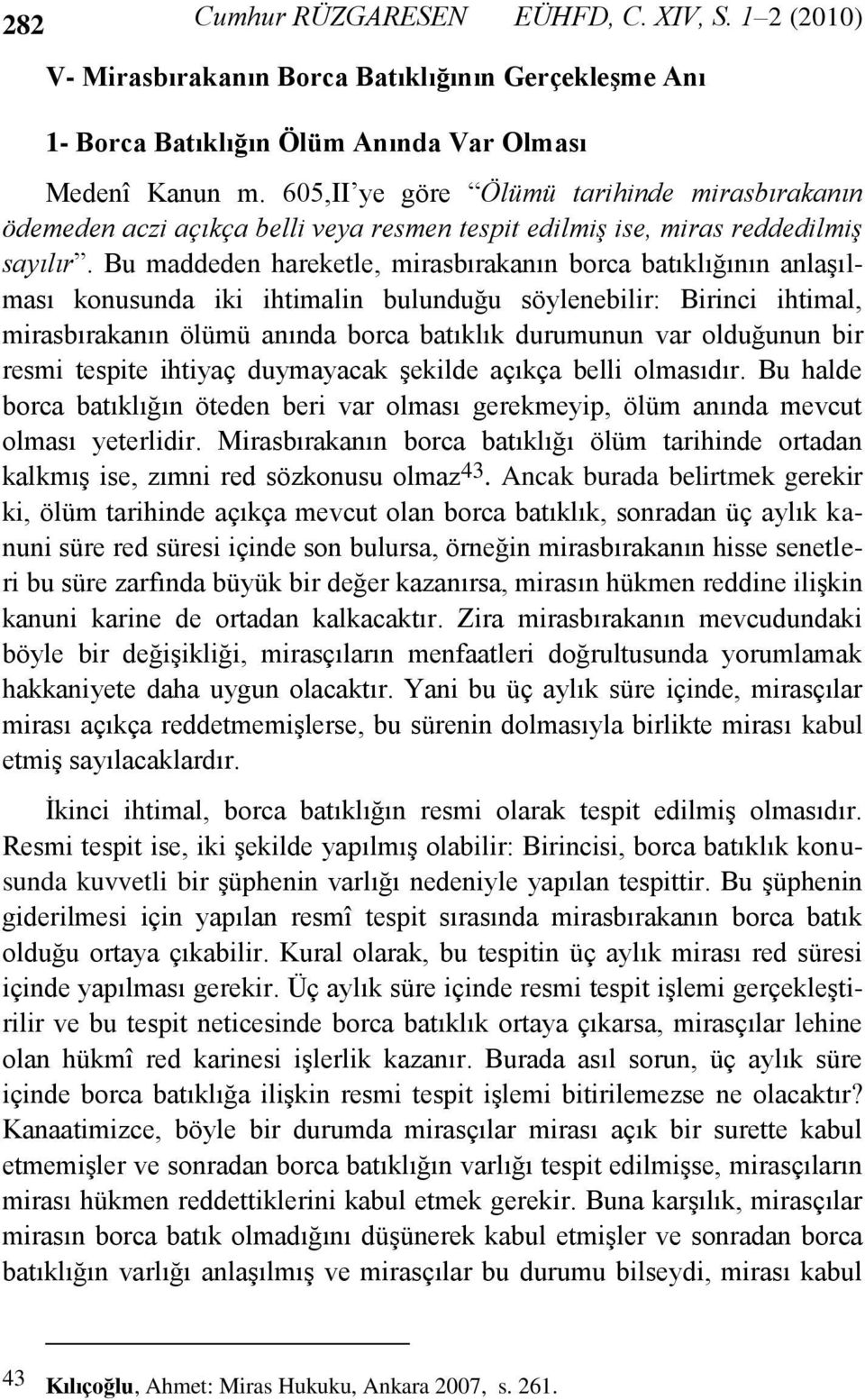 Bu maddeden hareketle, mirasbırakanın borca batıklığının anlaşılması konusunda iki ihtimalin bulunduğu söylenebilir: Birinci ihtimal, mirasbırakanın ölümü anında borca batıklık durumunun var