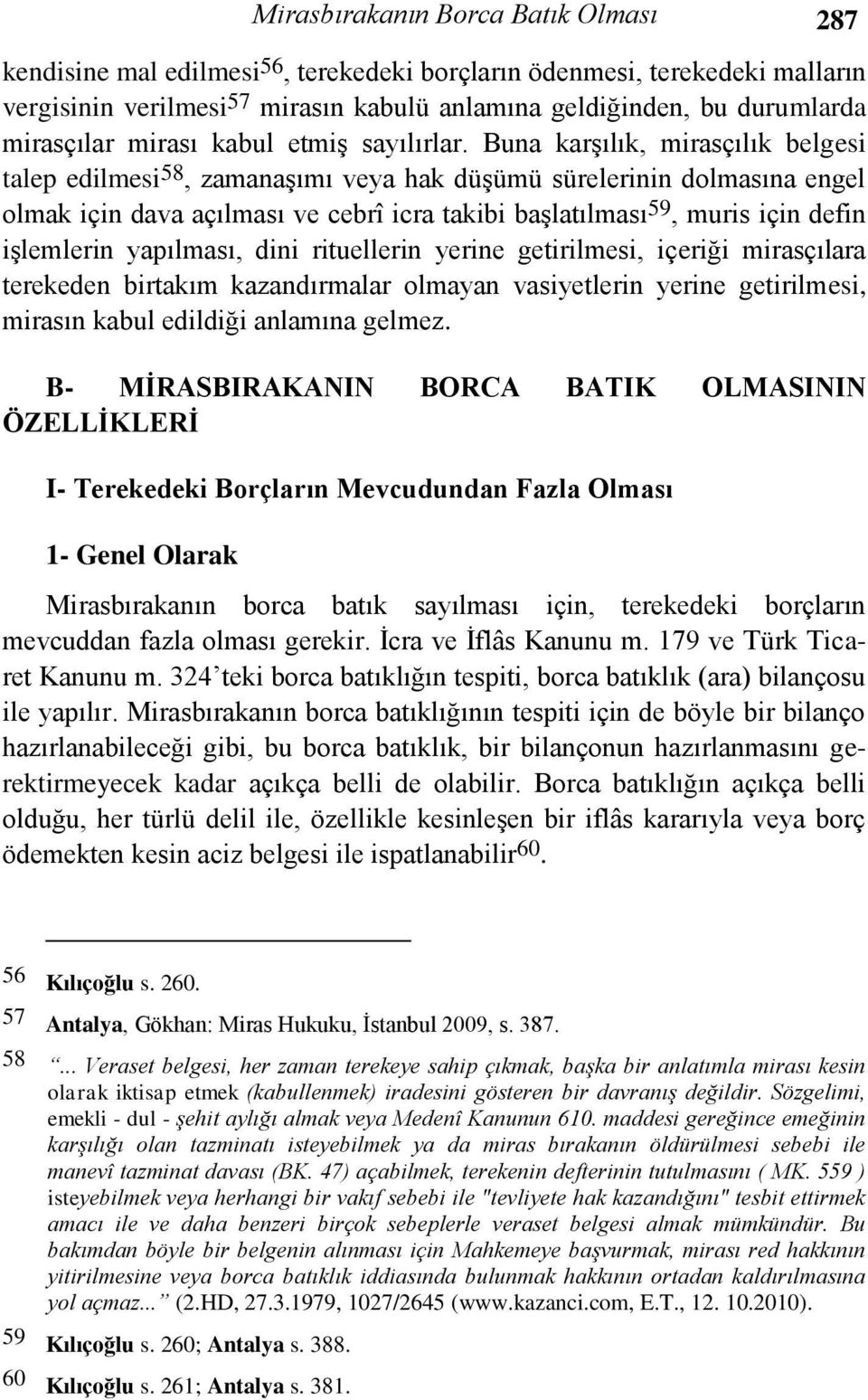 Buna karşılık, mirasçılık belgesi talep edilmesi 58, zamanaşımı veya hak düşümü sürelerinin dolmasına engel olmak için dava açılması ve cebrî icra takibi başlatılması 59, muris için defin işlemlerin