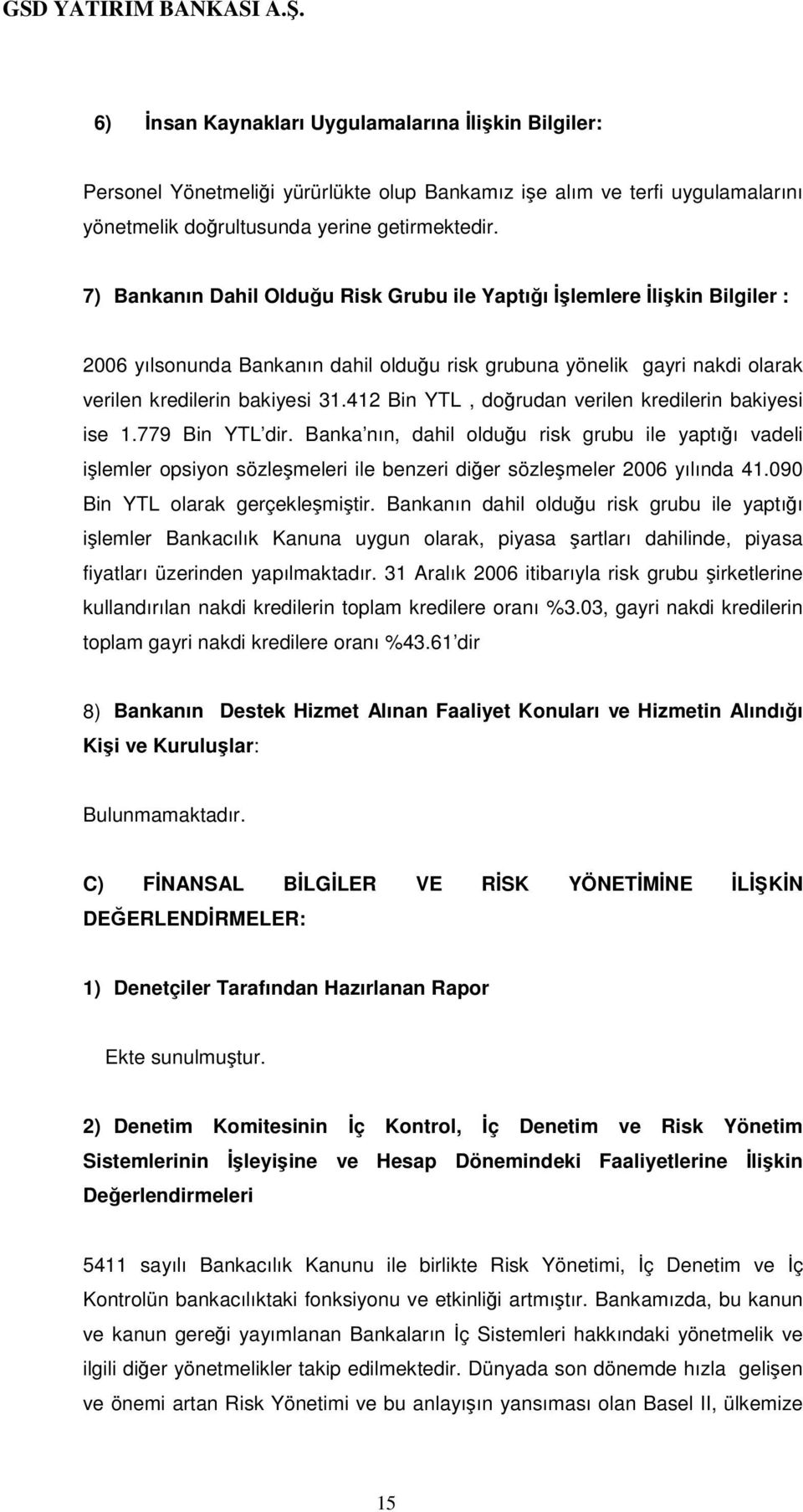 412 Bin YTL, dorudan verilen kredilerin bakiyesi ise 1.779 Bin YTL dir. Banka nın, dahil olduu risk grubu ile yaptıı vadeli ilemler opsiyon sözlemeleri ile benzeri dier sözlemeler 2006 yılında 41.