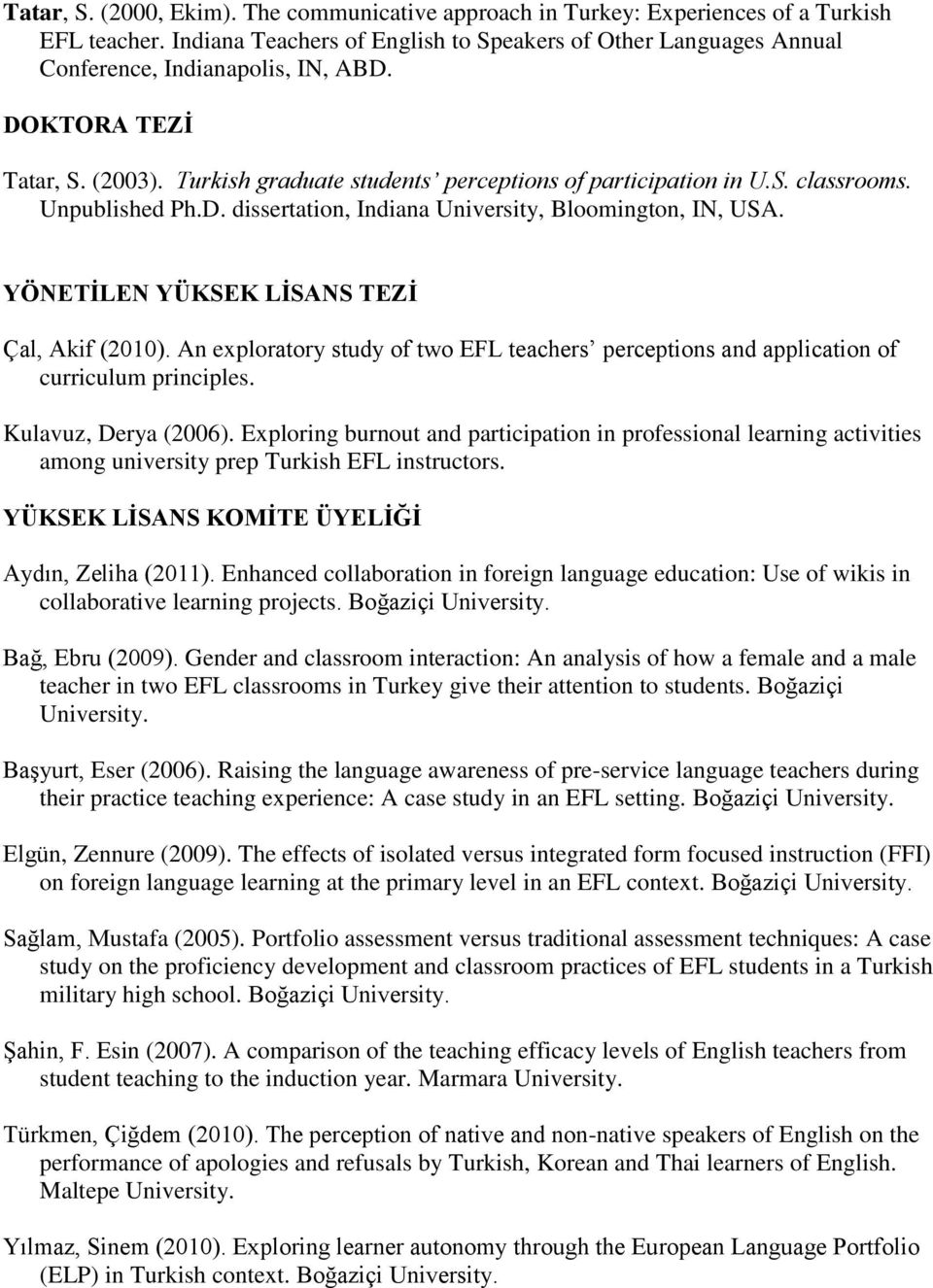 YÖNETİLEN YÜKSEK LİSANS TEZİ Çal, Akif (2010). An exploratory study of two EFL teachers perceptions and application of curriculum principles. Kulavuz, Derya (2006).