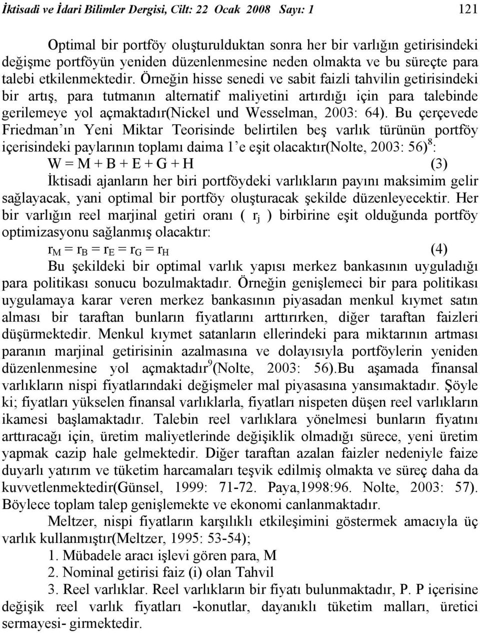 Örneğin hisse senedi ve sabit faizli tahvilin getirisindeki bir artış, para tutmanın alternatif maliyetini artırdığı için para talebinde gerilemeye yol açmaktadır(nickel und Wesselman, 2003: 64).