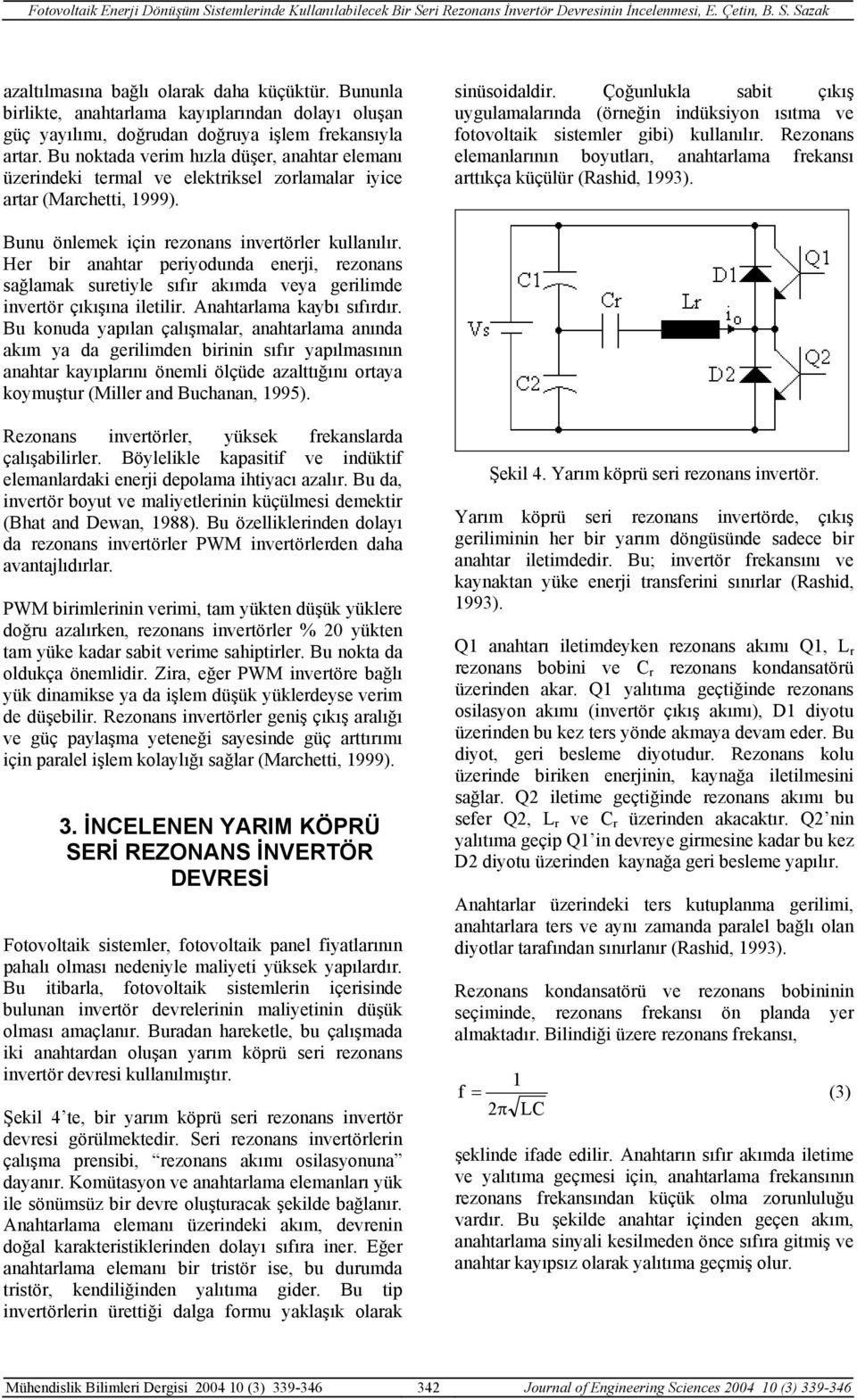 Çoğunlukla sabit çıkış uygulamalarında (örneğin indüksiyon ısıtma ve fotovoltaik sistemler gibi) kullanılır. Rezonans elemanlarının boyutları, anahtarlama frekansı arttıkça küçülür (Rashid, 1993).