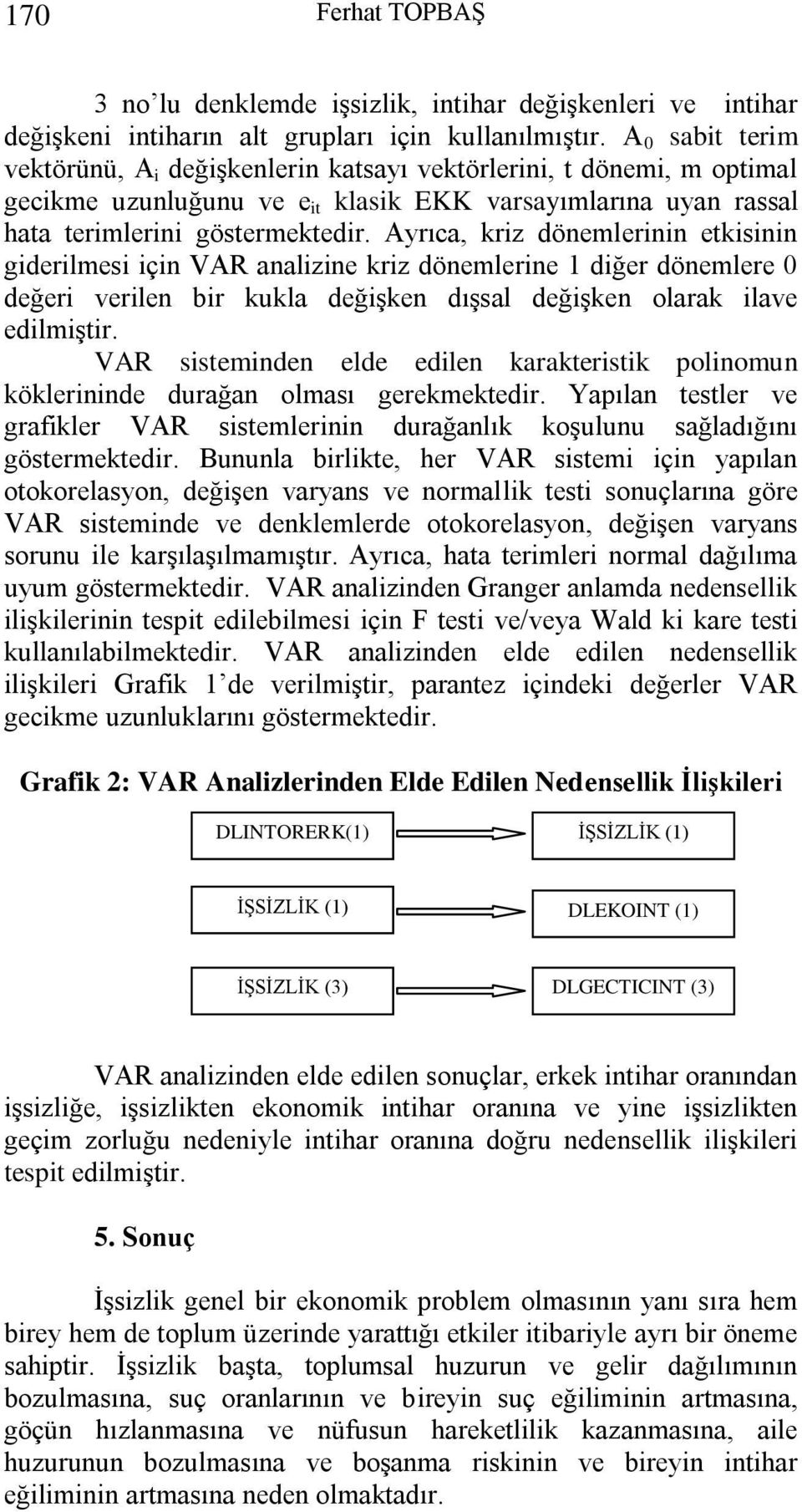 Ayrıca, kriz dönemlerinin ekisinin giderilmesi için VAR analizine kriz dönemlerine 1 diğer dönemlere 0 değeri verilen bir kukla değişken dışsal değişken olarak ilave edilmişir.