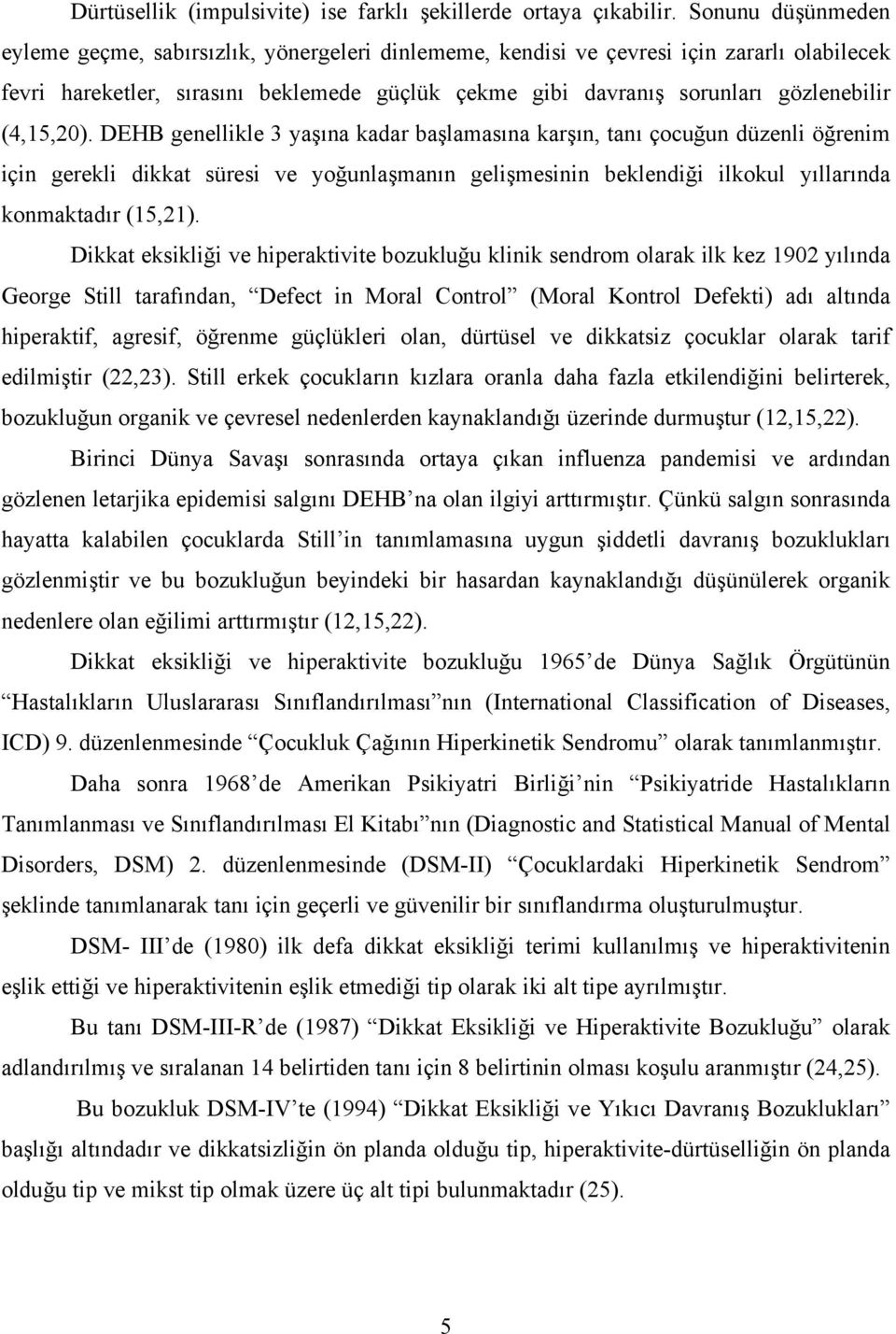 (4,15,20). DEHB genellikle 3 yaşına kadar başlamasına karşın, tanı çocuğun düzenli öğrenim için gerekli dikkat süresi ve yoğunlaşmanın gelişmesinin beklendiği ilkokul yıllarında konmaktadır (15,21).