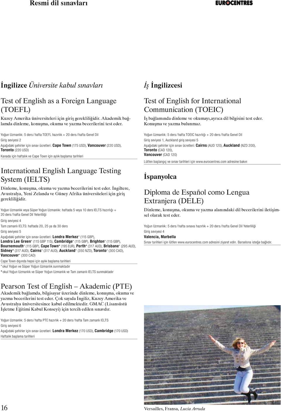 İş İngilizcesi Test of Englishfor International Communication(TOEIC) İş bağlamında dinleme ve okumayı,ayrıca dil bilgisini test eder. Konuşma ve yazma bulunmaz.