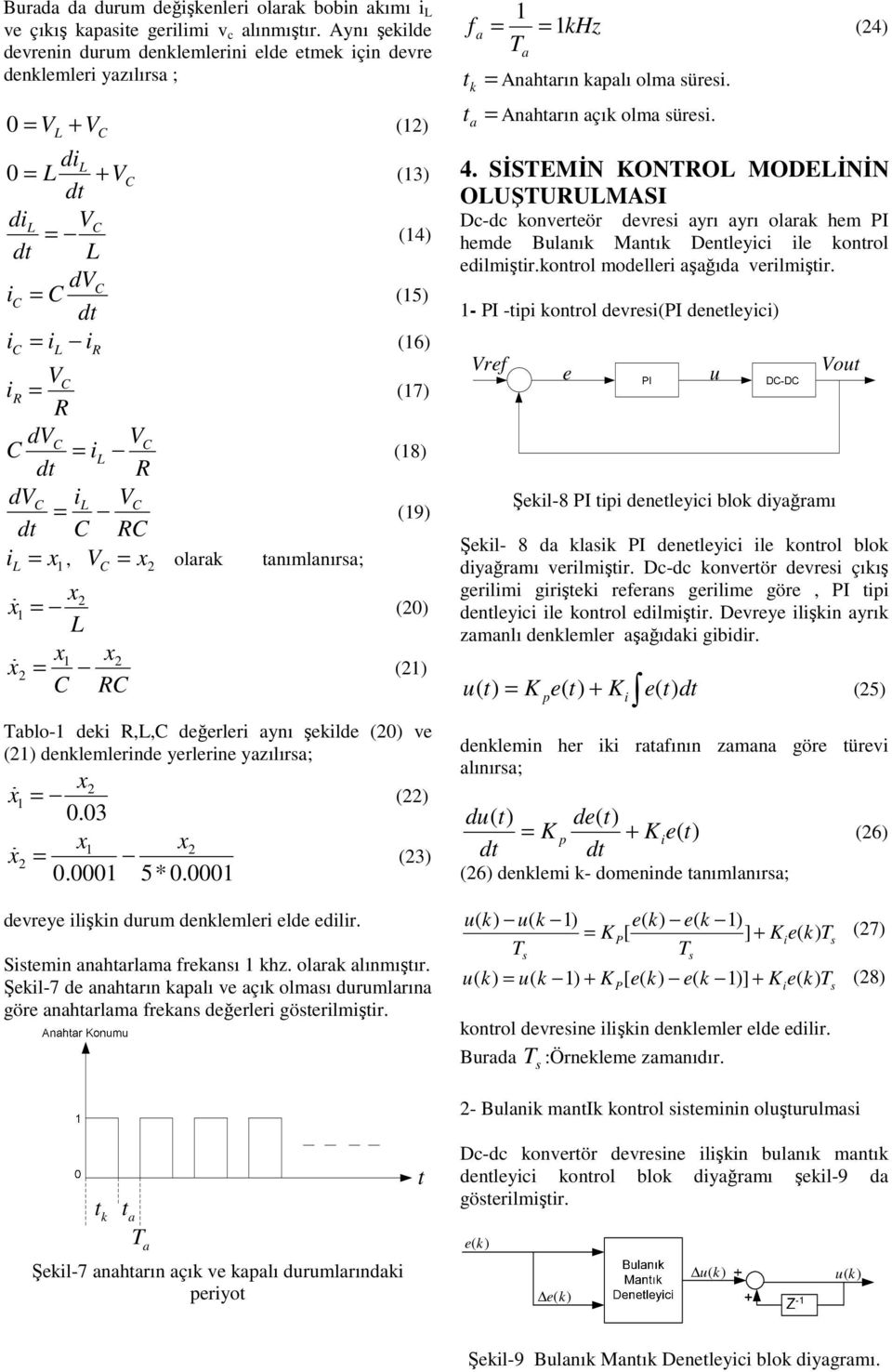 değerler aynı şeklde (0) ve () denklemlernde yerlerne yazılıra; x 0.0 x 0.000 * 0.000 () () devreye lşkn durum denklemler elde edlr. Stemn anahtarlama frekanı khz. olarak alınmıştır.