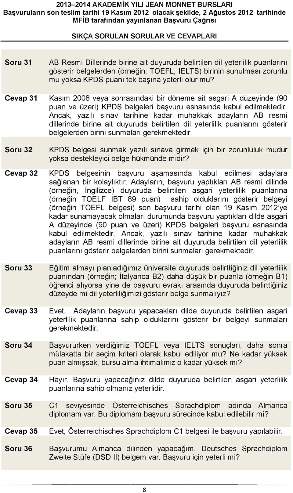 Ancak, yazılı sınav tarihine kadar muhakkak adayların AB resmi dillerinde birine ait duyuruda belirtilen dil yeterlilik puanlarını gösterir belgelerden birini sunmaları gerekmektedir.