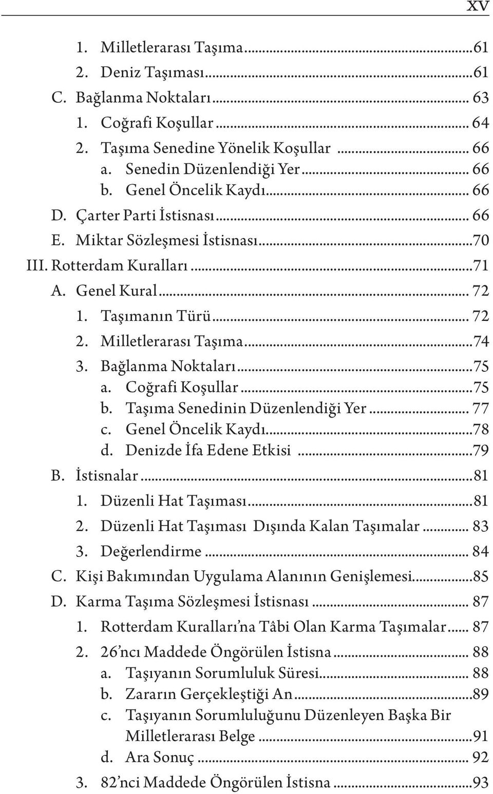 Bağlanma Noktaları...75 a. Coğrafi Koşullar...75 b. Taşıma Senedinin Düzenlendiği Yer... 77 c. Genel Öncelik Kaydı...78 d. Denizde İfa Edene Etkisi...79 B. İstisnalar...81 1. Düzenli Hat Taşıması.