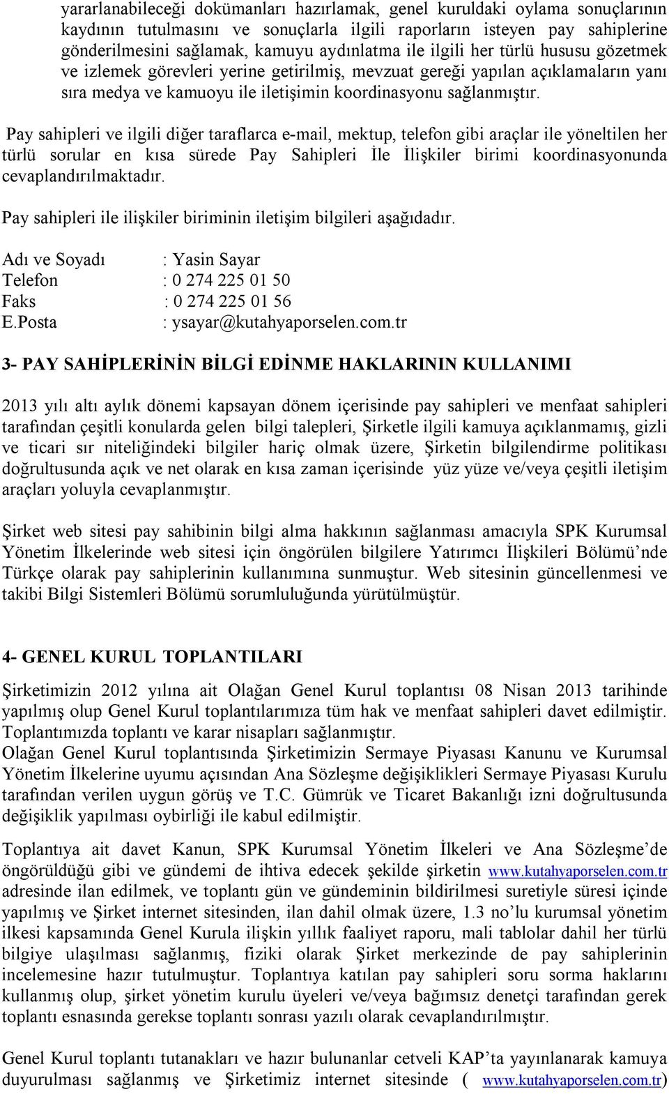 Pay sahipleri ve ilgili diğer taraflarca e-mail, mektup, telefon gibi araçlar ile yöneltilen her türlü sorular en kısa sürede Pay Sahipleri İle İlişkiler birimi koordinasyonunda cevaplandırılmaktadır.