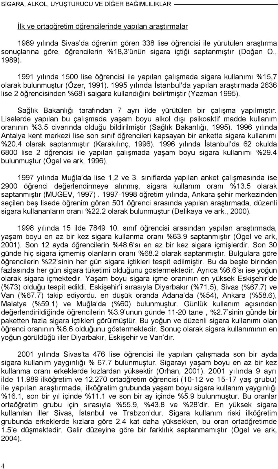 1995 yılında İstanbul'da yapılan araştırmada 2636 lise 2 öğrencisinden %68 i saigara kullandığını belirtmiştir (Yazman 1995). Sağlık Bakanlığı tarafından 7 ayrı ilde yürütülen bir çalışma yapılmıştır.