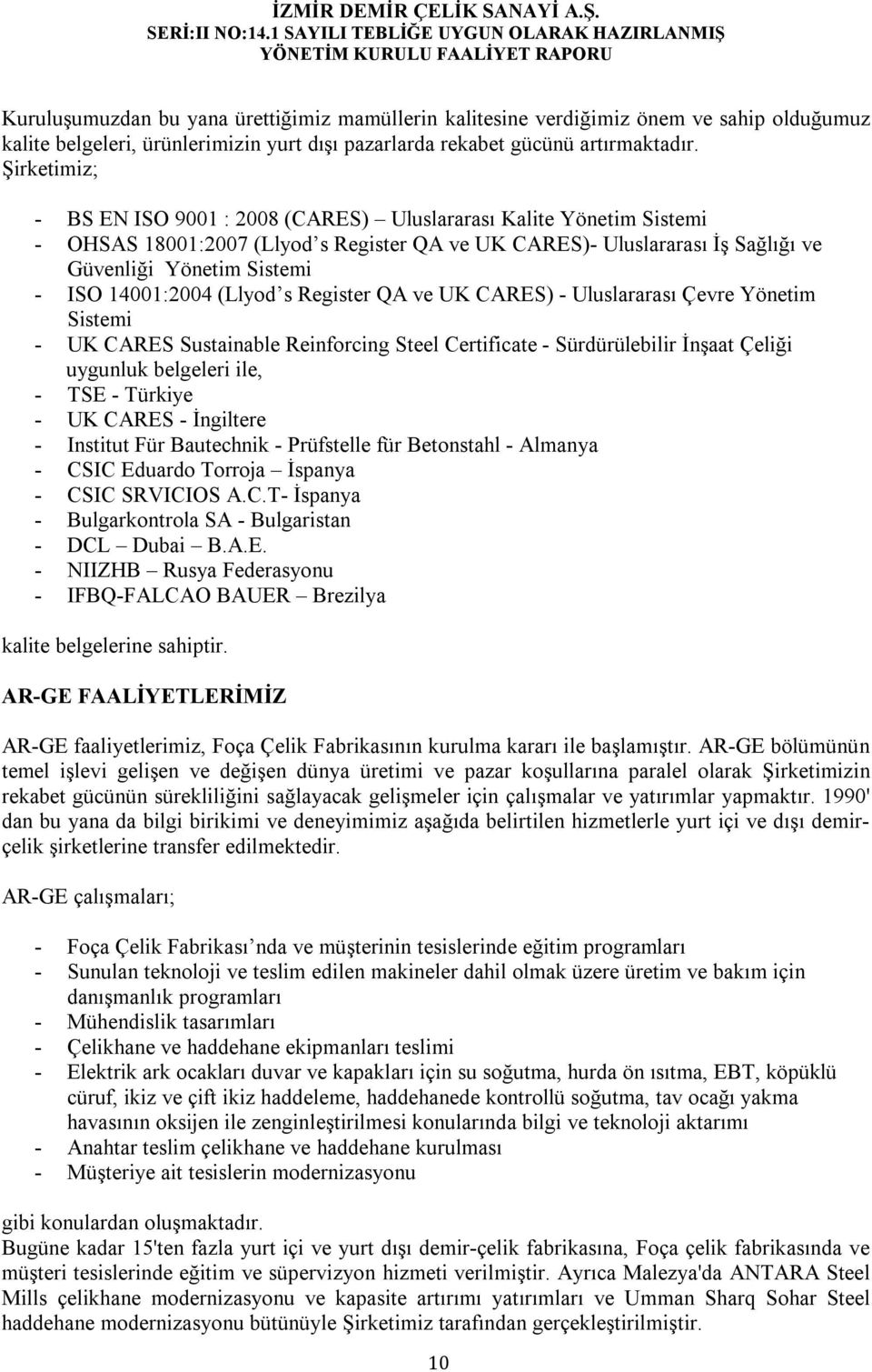 14001:2004 (Llyod s Register QA ve UK CARES) - Uluslararası Çevre Yönetim Sistemi - UK CARES Sustainable Reinforcing Steel Certificate - Sürdürülebilir İnşaat Çeliği uygunluk belgeleri ile, - TSE -