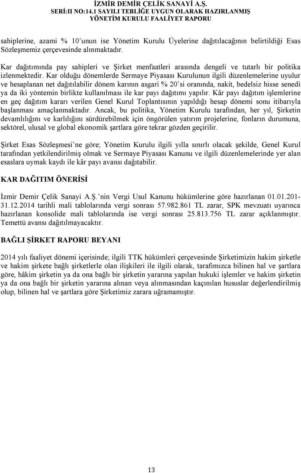 Kar olduğu dönemlerde Sermaye Piyasası Kurulunun ilgili düzenlemelerine uyulur ve hesaplanan net dağıtılabilir dönem karının asgari % 20 si oranında, nakit, bedelsiz hisse senedi ya da iki yöntemin