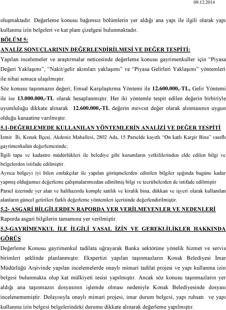 yaklaşımı ve Piyasa Gelirleri Yaklaşımı yöntemleri ile nihai sonuca ulaşılmıştır. Söz konusu taşınmazın değeri; Emsal Karşılaştırma Yöntemi ile 12.600.000,-TL, Gelir Yöntemi ile ise 13.000.000,-TL olarak hesaplanmıştır.