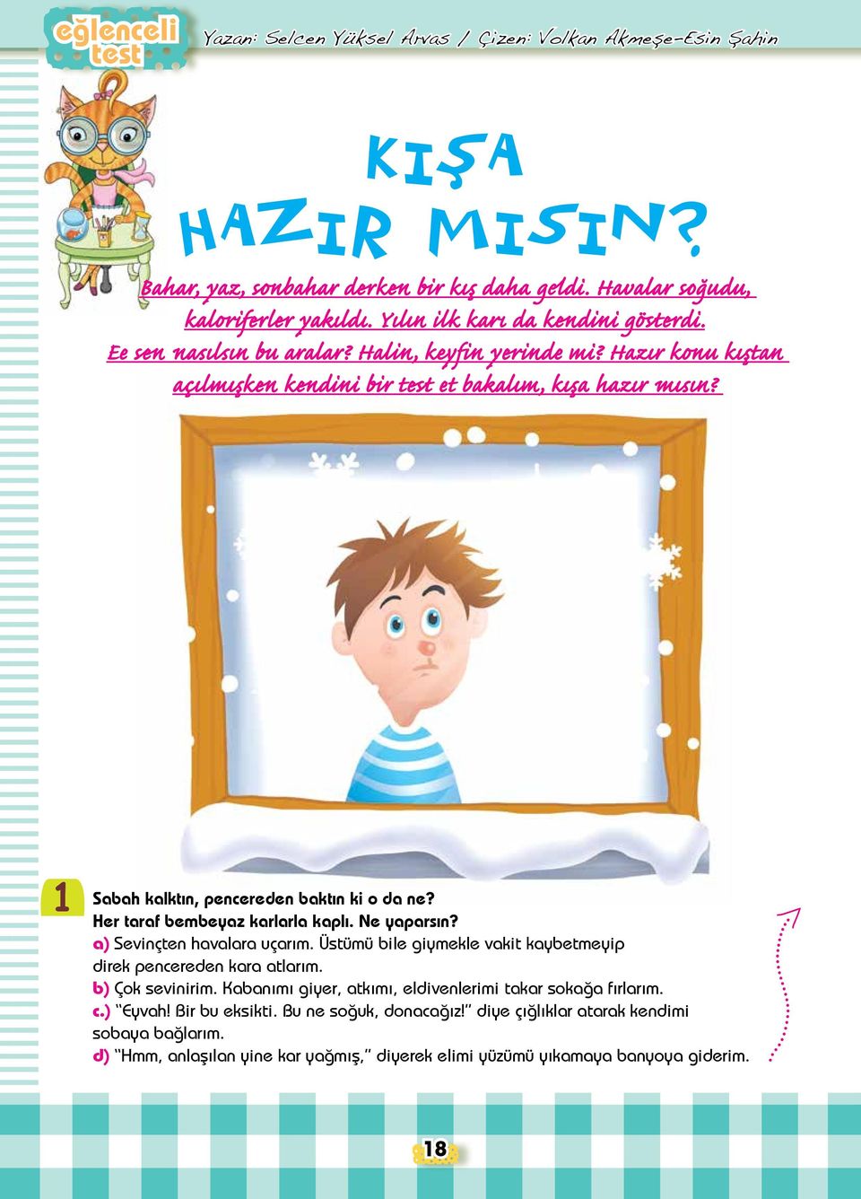 1 Sabah kalktın, pencereden baktın ki o da ne? Her taraf bembeyaz karlarla kaplı. Ne yaparsın? a) Sevinçten havalara uçarım. Üstümü bile giymekle vakit kaybetmeyip direk pencereden kara atlarım.