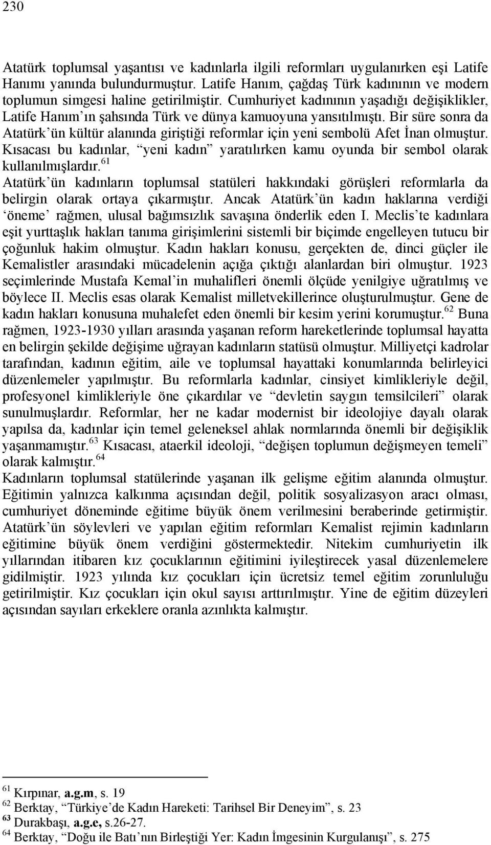 Bir süre sonra da Atatürk ün kültür alanında giriştiği reformlar için yeni sembolü Afet İnan olmuştur. Kısacası bu kadınlar, yeni kadın yaratılırken kamu oyunda bir sembol olarak kullanılmışlardır.