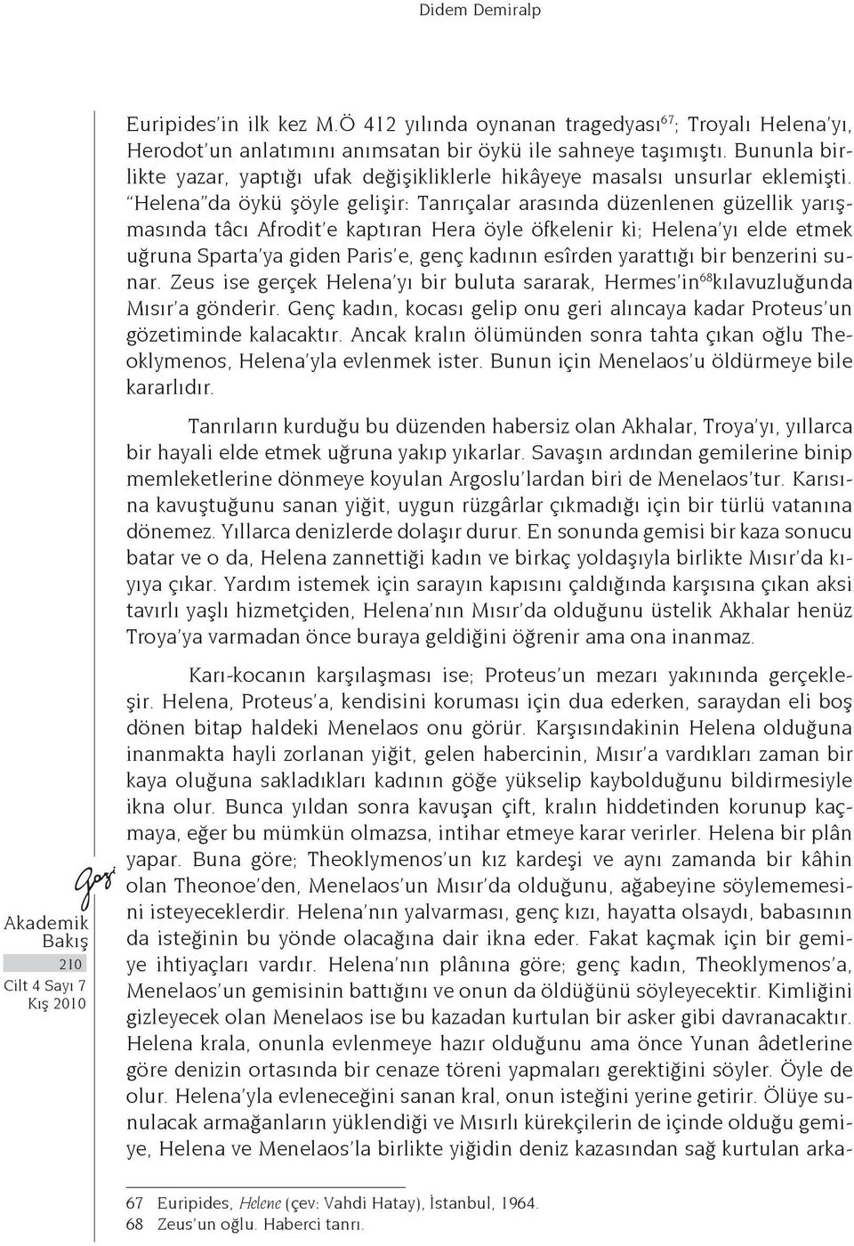 Helena da öykü şöyle gelişir: Tanrıçalar arasında düzenlenen güzellik yarışmasında tâcı Afrodit e kaptıran Hera öyle öfkelenir ki; Helena yı elde etmek uğruna Sparta ya giden Paris e, genç kadının