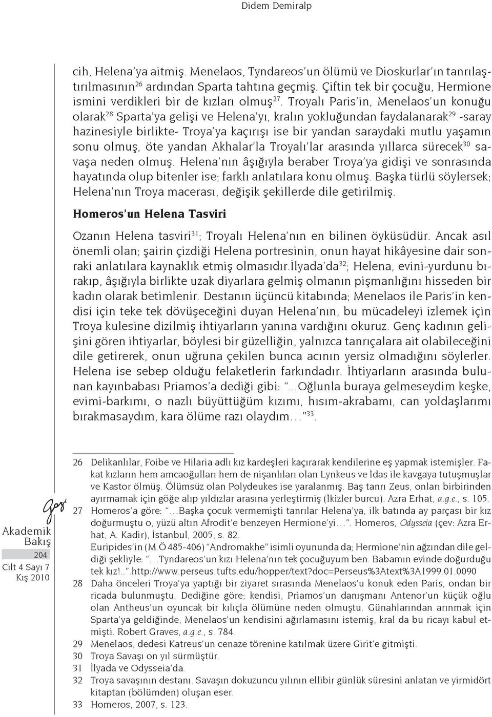 Troyalı Paris in, Menelaos un konuğu olarak 28 Sparta ya gelişi ve Helena yı, kralın yokluğundan faydalanarak 29 -saray hazinesiyle birlikte- Troya ya kaçırışı ise bir yandan saraydaki mutlu yaşamın