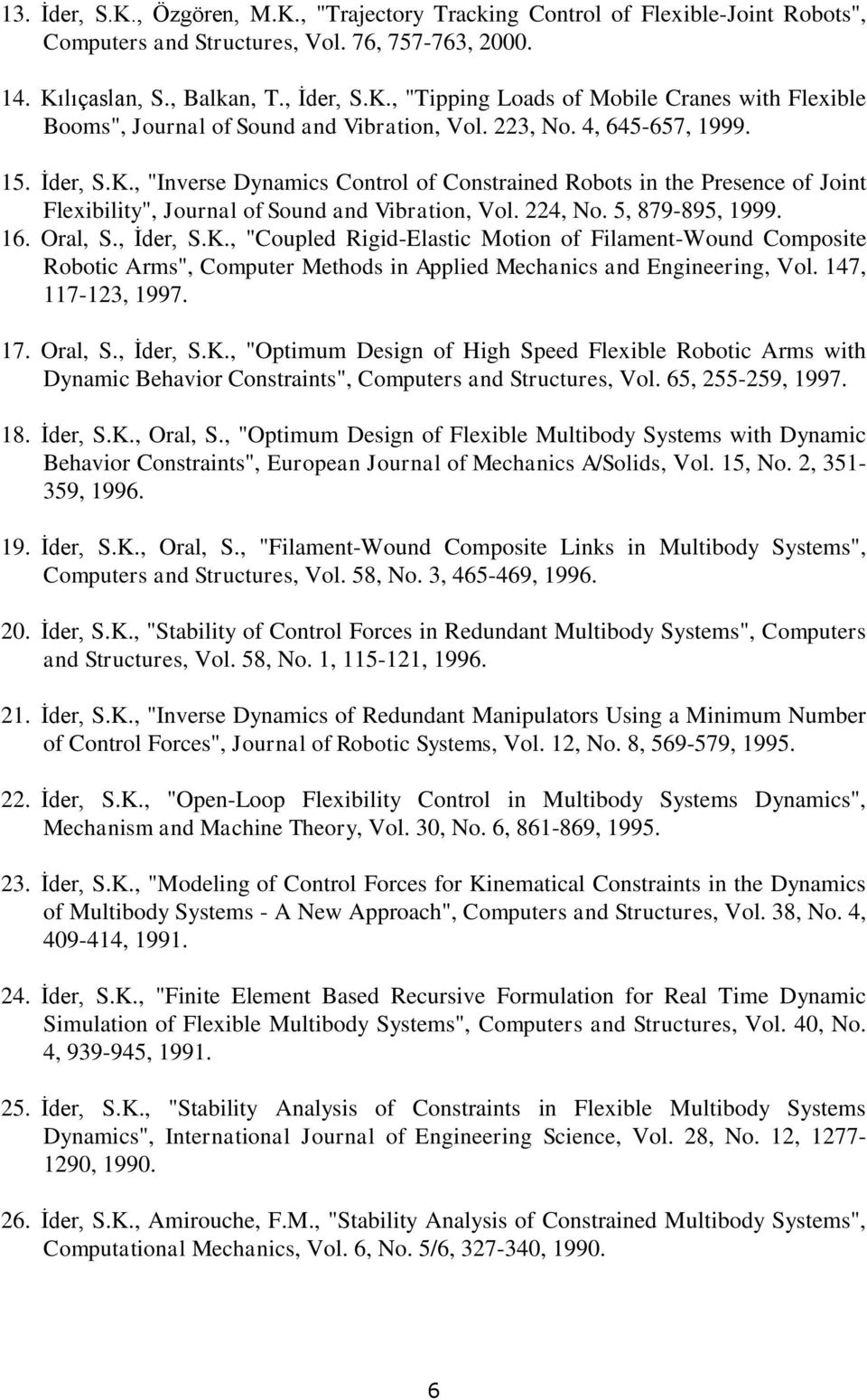 Oral, S., İder, S.K., "Coupled Rigid-Elastic Motion of Filament-Wound Composite Robotic Arms", Computer Methods in Applied Mechanics and Engineering, Vol. 147, 117-123, 1997. 17. Oral, S., İder, S.K., "Optimum Design of High Speed Flexible Robotic Arms with Dynamic Behavior Constraints", Computers and Structures, Vol.