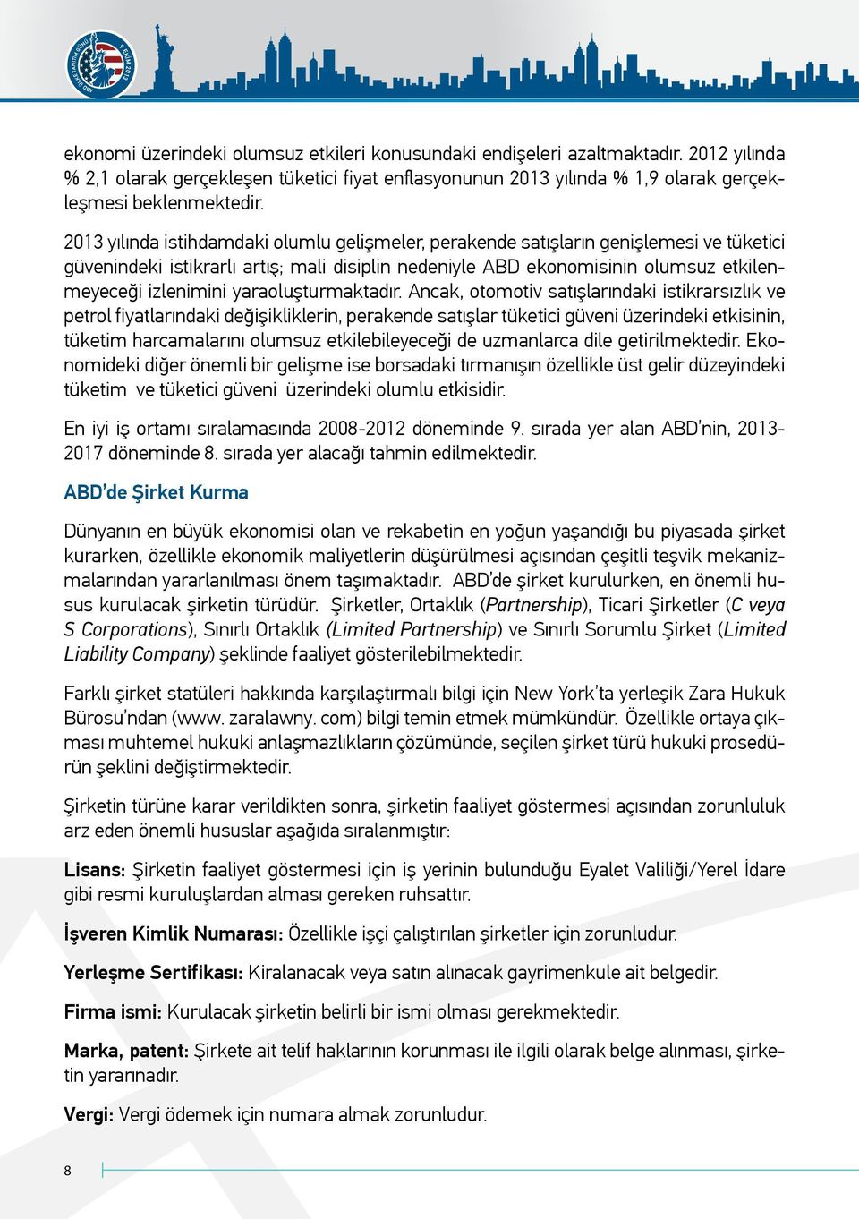 2013 yılında istihdamdaki olumlu gelişmeler, perakende satışların genişlemesi ve tüketici güvenindeki istikrarlı artış; mali disiplin nedeniyle ABD ekonomisinin olumsuz etkilenmeyeceği izlenimini